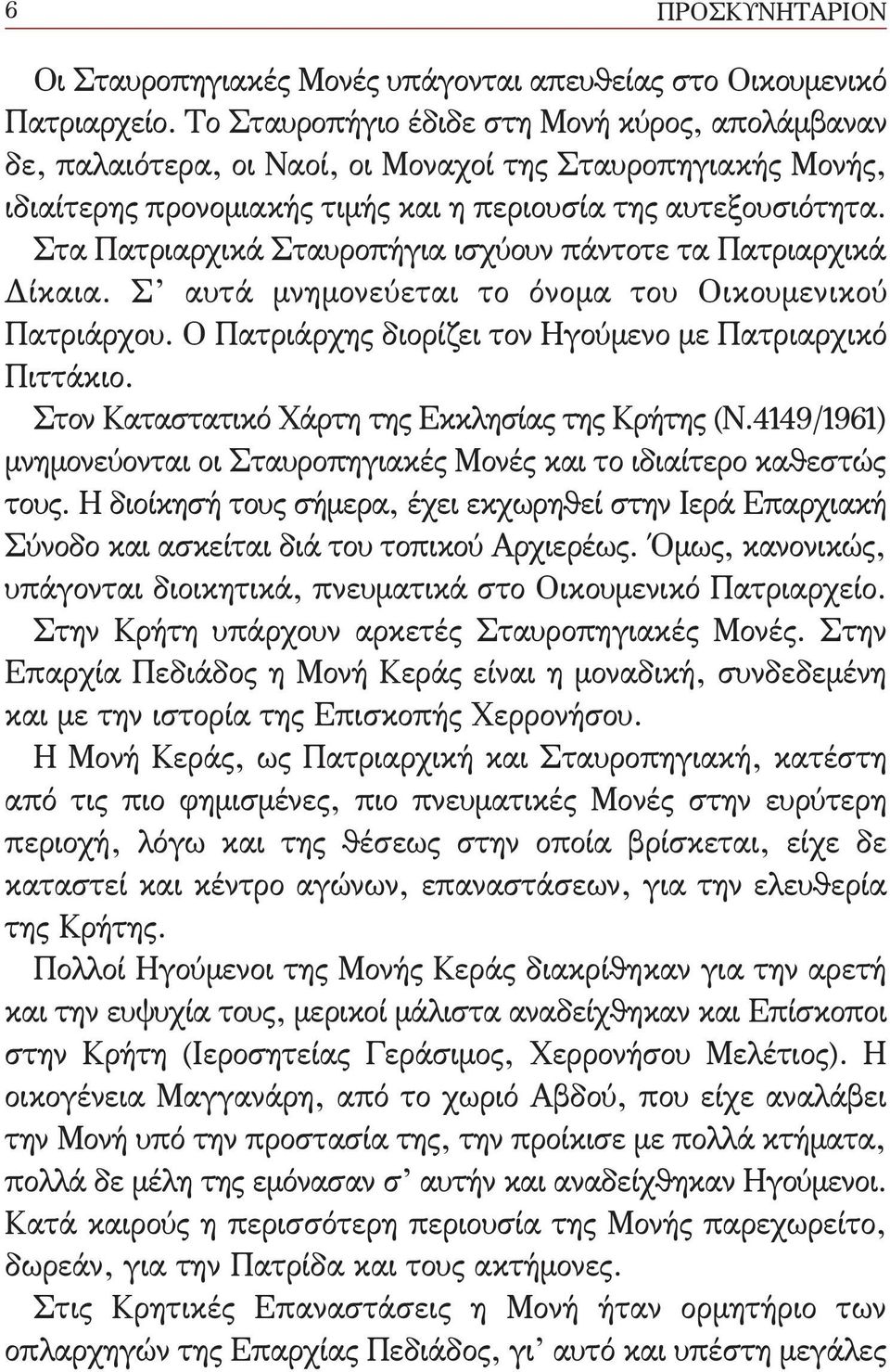 Στα Πατριαρχικά Σταυροπήγια ισχύουν πάντοτε τα Πατριαρχικά Δίκαια. Σ αυτά μνημονεύεται το όνομα του Οικουμενικού Πατριάρχου. Ο Πατριάρχης διορίζει τον Ηγούμενο με Πατριαρχικό Πιττάκιο.