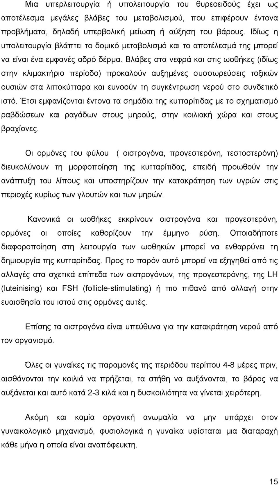 Βλάβες στα νεφρά και στις ωοθήκες (ιδίως στην κλιμακτήριο περίοδο) προκαλούν αυξημένες συσσωρεύσεις τοξικών ουσιών στα λιποκύτταρα και ευνοούν τη συγκέντρωση νερού στο συνδετικό ιστό.