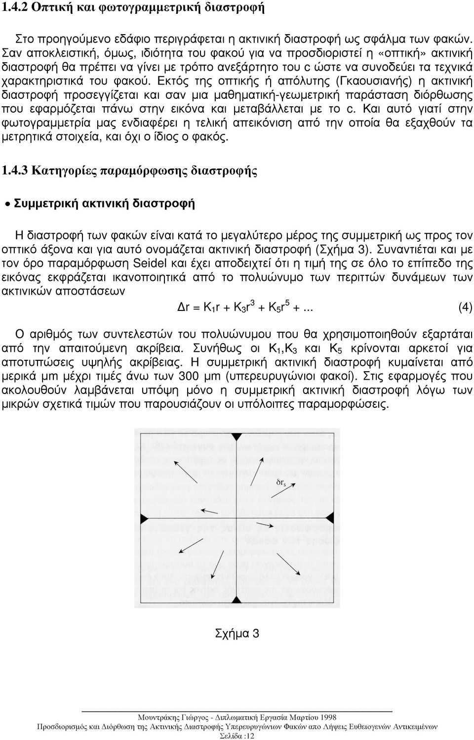 Εκτός της οπτικής ή απόλυτης (Γκαουσιανής) η ακτινική διαστροφή προσεγγίζεται και σαν µια µαθηµατική-γεωµετρική παράσταση διόρθωσης που εφαρµόζεται πάνω στην εικόνα και µεταβάλλεται µε το c.