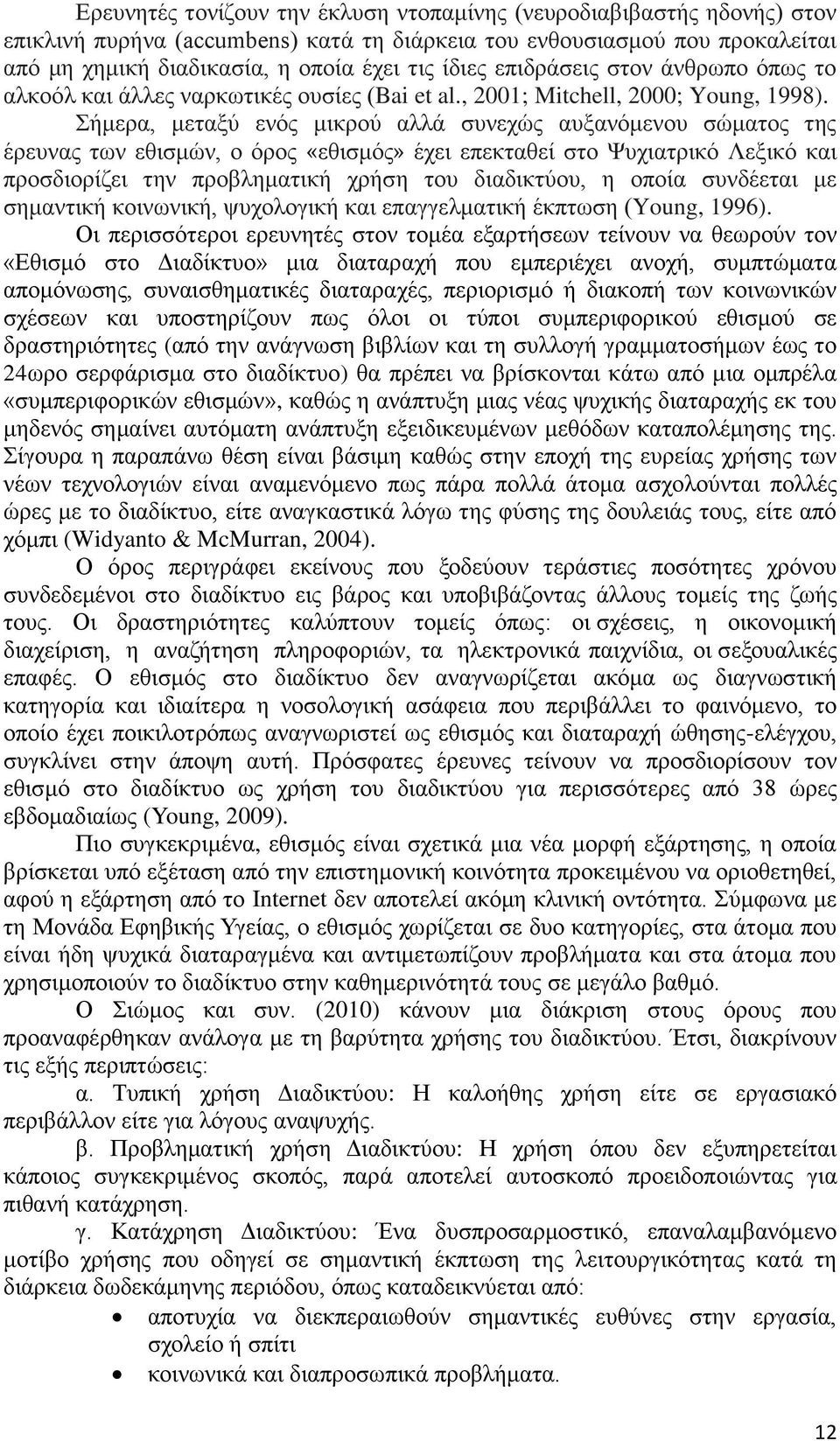 Σήμερα, μεταξύ ενός μικρού αλλά συνεχώς αυξανόμενου σώματος της έρευνας των εθισμών, ο όρος «εθισμός» έχει επεκταθεί στο Ψυχιατρικό Λεξικό και προσδιορίζει την προβληματική χρήση του διαδικτύου, η