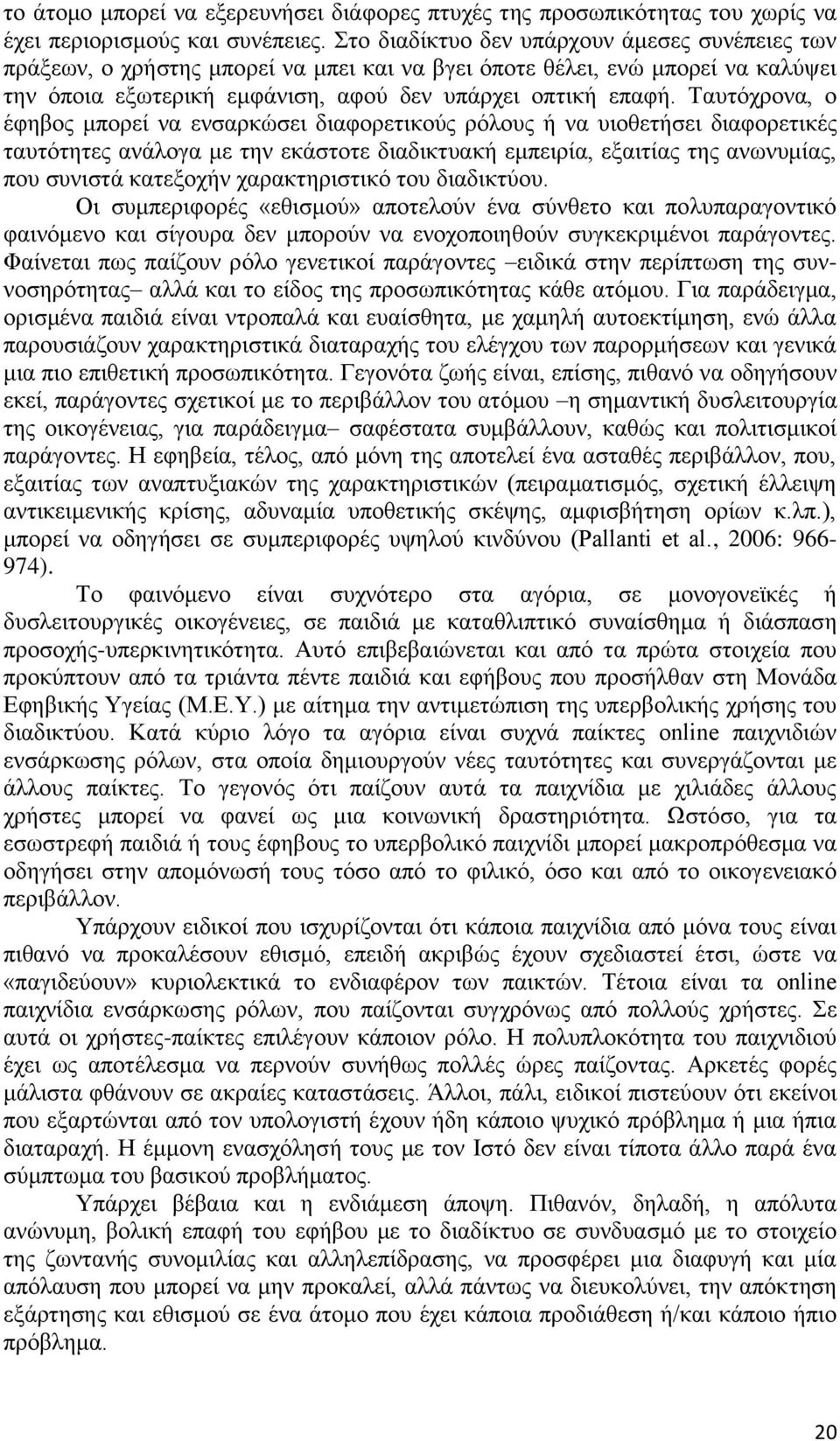 Ταυτόχρονα, ο έφηβος μπορεί να ενσαρκώσει διαφορετικούς ρόλους ή να υιοθετήσει διαφορετικές ταυτότητες ανάλογα με την εκάστοτε διαδικτυακή εμπειρία, εξαιτίας της ανωνυμίας, που συνιστά κατεξοχήν