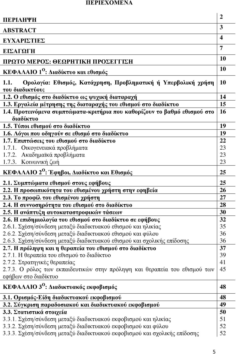 5. Τύποι εθισμού στο διαδίκτυο 19 1.6. Λόγοι που οδηγούν σε εθισμό στο διαδίκτυο 19 1.7. Επιπτώσεις του εθισμού στο διαδίκτυο 1.7.1. Οικογενειακά προβλήματα 1.7.2. Ακαδημαϊκά προβλήματα 1.7.3.