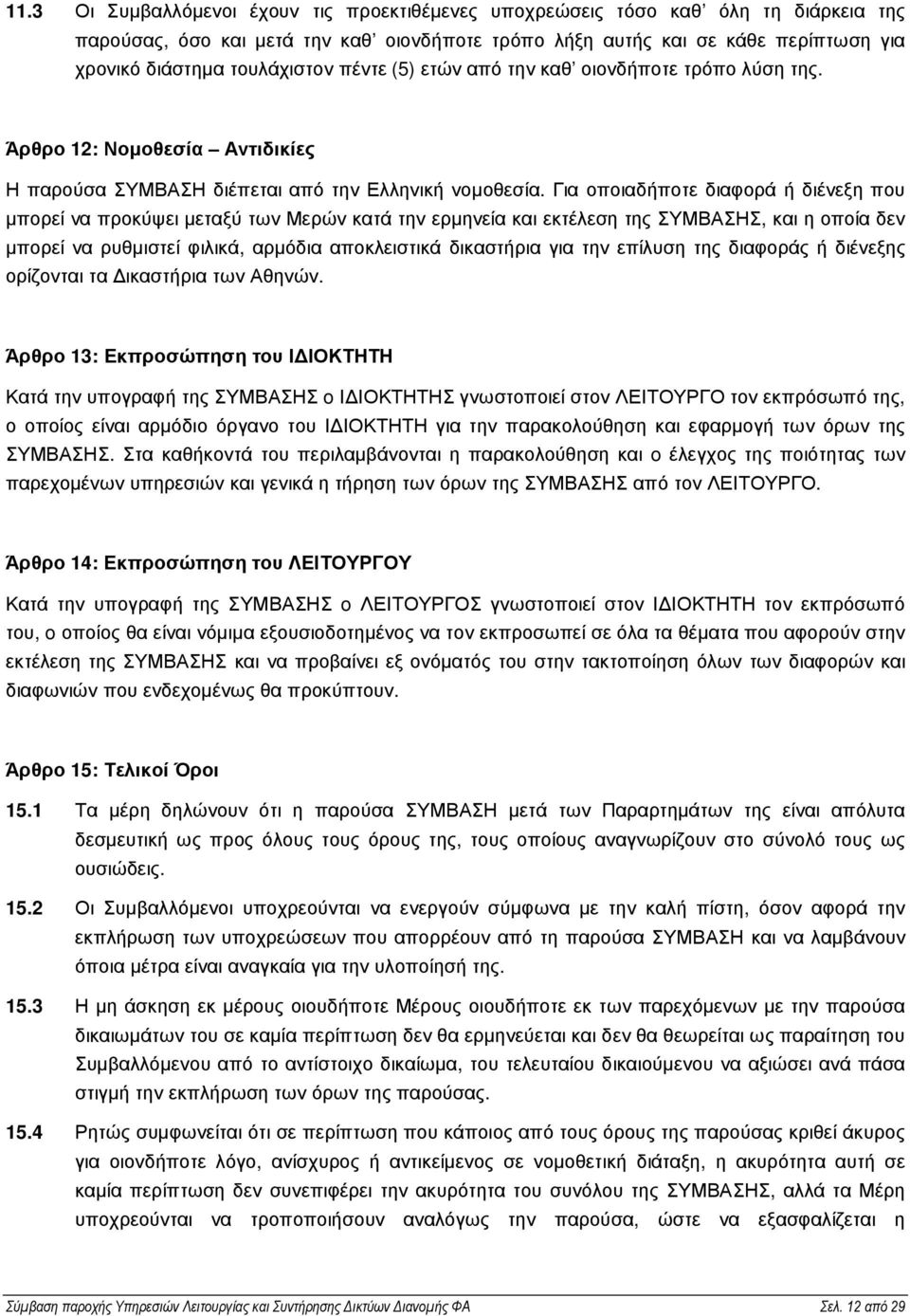 Για οποιαδήποτε διαφορά ή διένεξη που µπορεί να προκύψει µεταξύ των Μερών κατά την ερµηνεία και εκτέλεση της ΣΥΜΒΑΣΗΣ, και η οποία δεν µπορεί να ρυθµιστεί φιλικά, αρµόδια αποκλειστικά δικαστήρια για