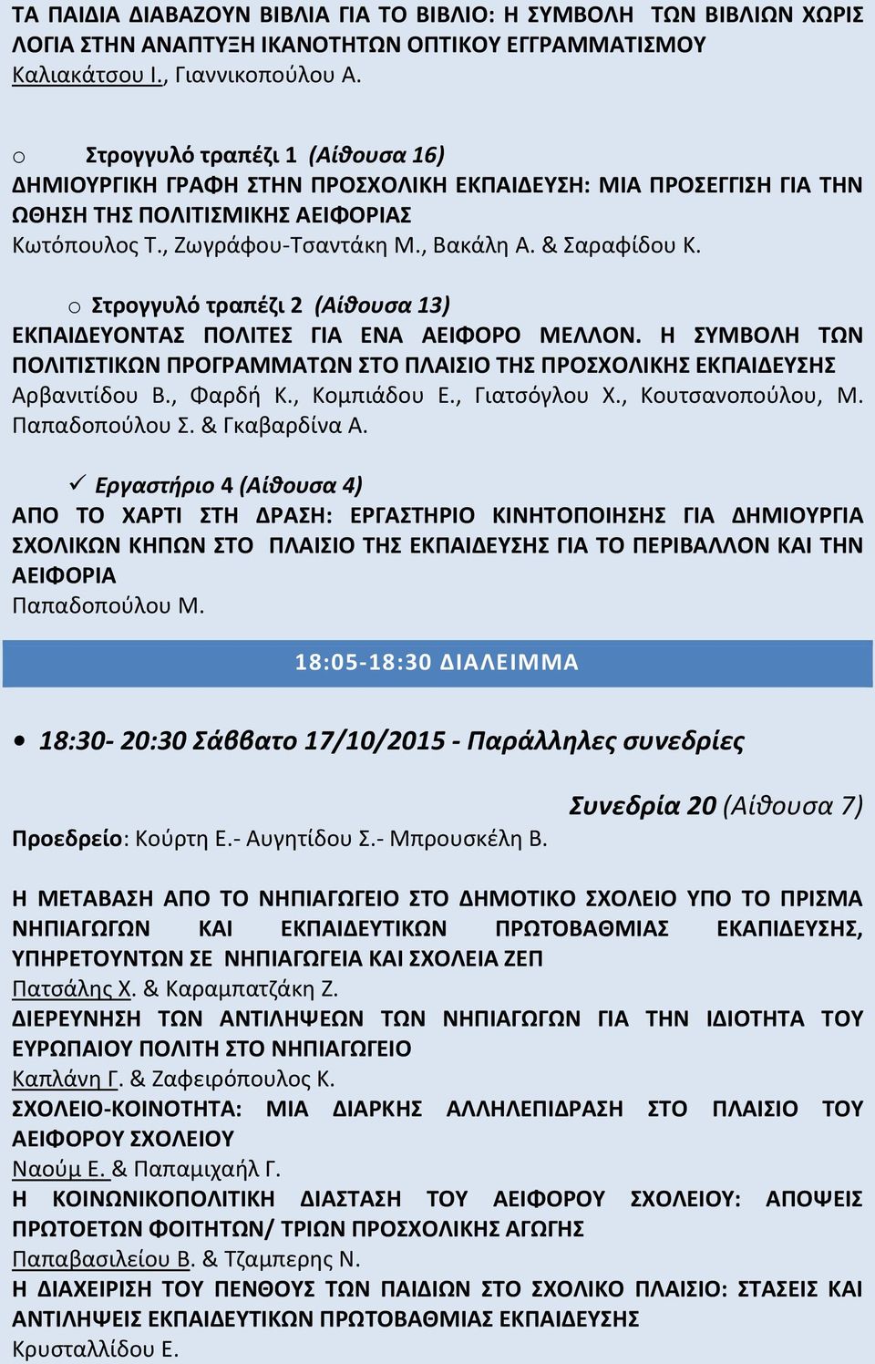 o Στρογγυλό τραπέζι 2 (Αίθουσα 13) ΕΚΠΑΙΔΕΥΟΝΤΑΣ ΠΟΛΙΤΕΣ ΓΙΑ ΕΝΑ ΑΕΙΦΟΡΟ ΜΕΛΛΟΝ. Η ΣΥΜΒΟΛΗ ΤΩΝ ΠΟΛΙΤΙΣΤΙΚΩΝ ΠΡΟΓΡΑΜΜΑΤΩΝ ΣΤΟ ΠΛΑΙΣΙΟ ΤΗΣ ΠΡΟΣΧΟΛΙΚΗΣ ΕΚΠΑΙΔΕΥΣΗΣ Αρβανιτίδου Β., Φαρδή Κ., Κομπιάδου Ε.