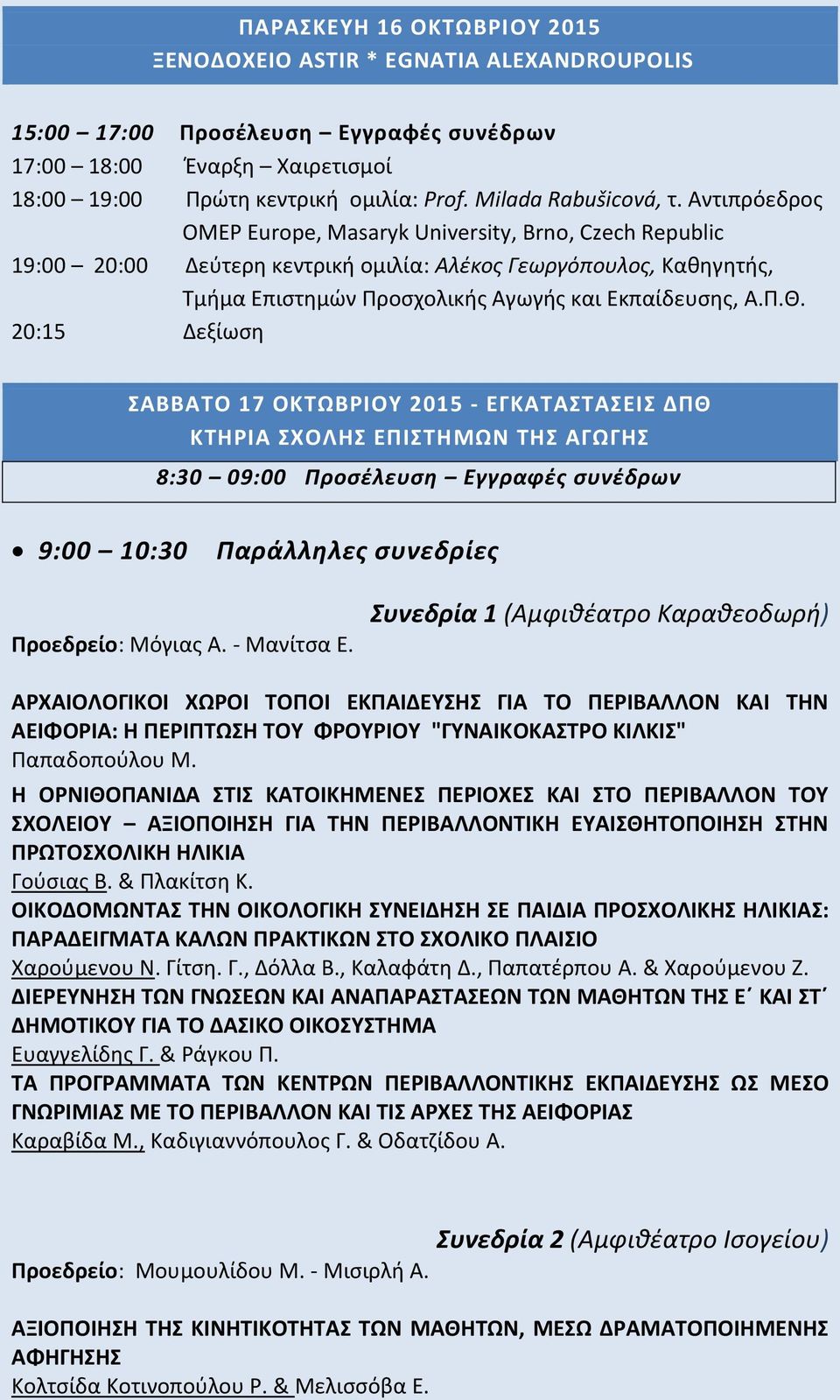 Aντιπρόεδρος OMEP Europe, Masaryk University, Brno, Czech Republic 19:00 20:00 Δεύτερη κεντρική ομιλία: Αλέκος Γεωργόπουλος, Καθηγητής, Τμήμα Επιστημών Προσχολικής Αγωγής και Εκπαίδευσης, Α.Π.Θ.