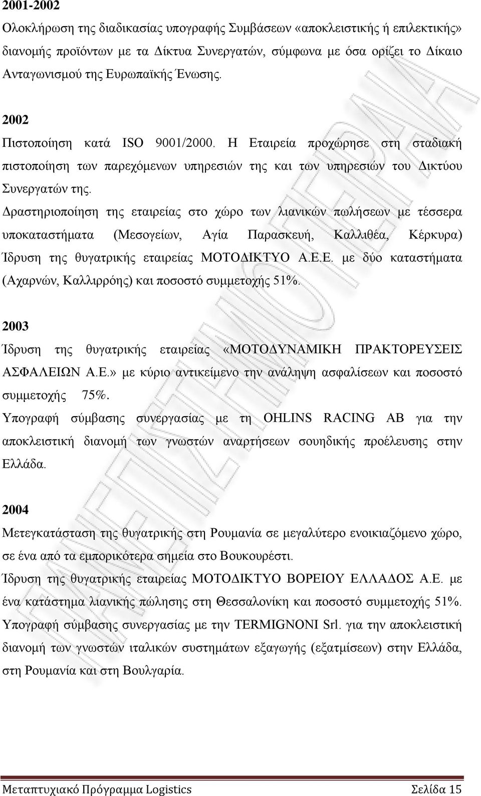 Δραστηριοποίηση της εταιρείας στο χώρο των λιανικών πωλήσεων με τέσσερα υποκαταστήματα (Μεσογείων, Αγία Παρασκευή, Καλλιθέα, Κέρκυρα) Ίδρυση της θυγατρικής εταιρείας ΜΟΤΟΔΙΚΤΥΟ Α.Ε.