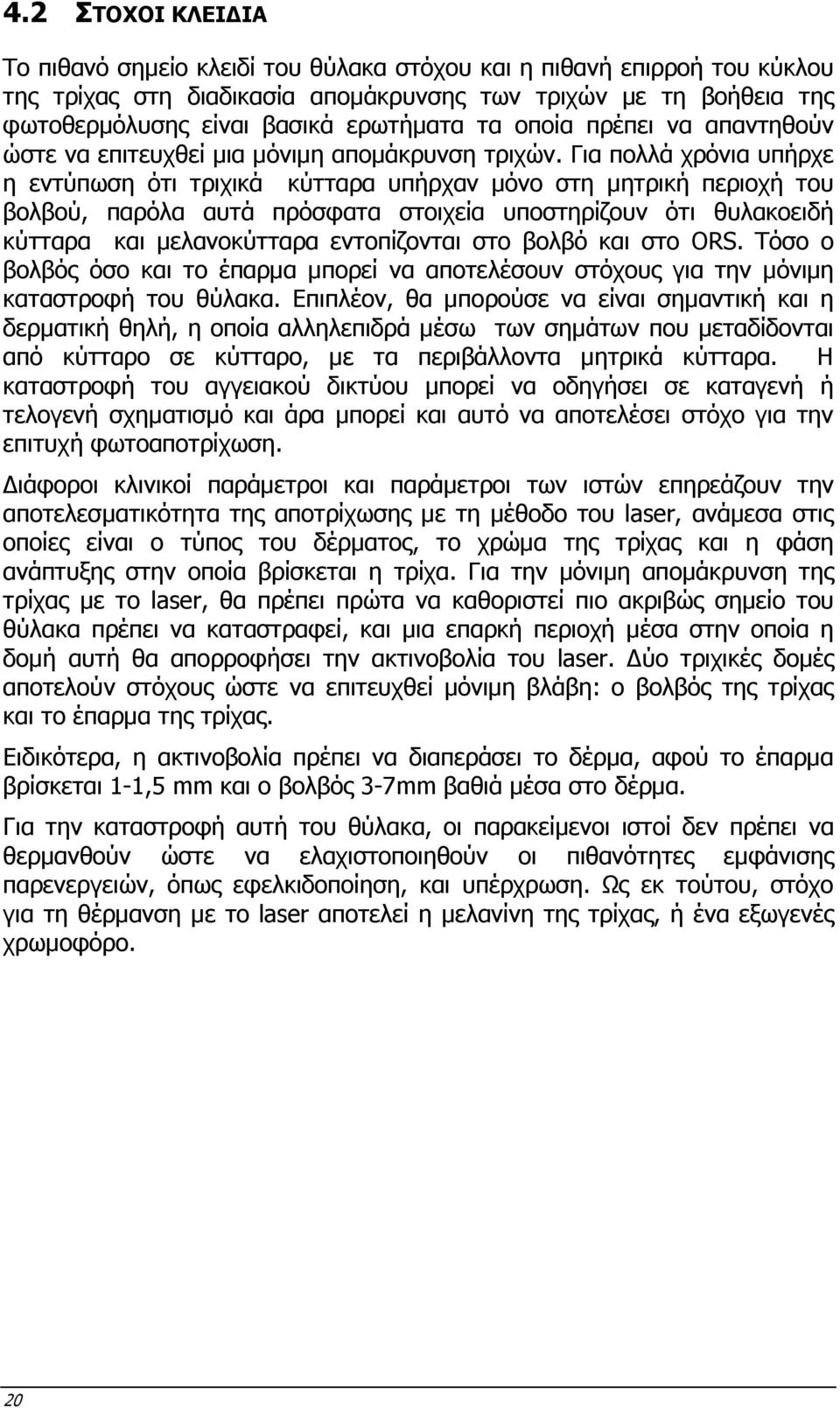 Για πολλά χρόνια υπήρχε η εντύπωση ότι τριχικά κύτταρα υπήρχαν µόνο στη µητρική περιοχή του βολβού, παρόλα αυτά πρόσφατα στοιχεία υποστηρίζουν ότι θυλακοειδή κύτταρα και µελανοκύτταρα εντοπίζονται