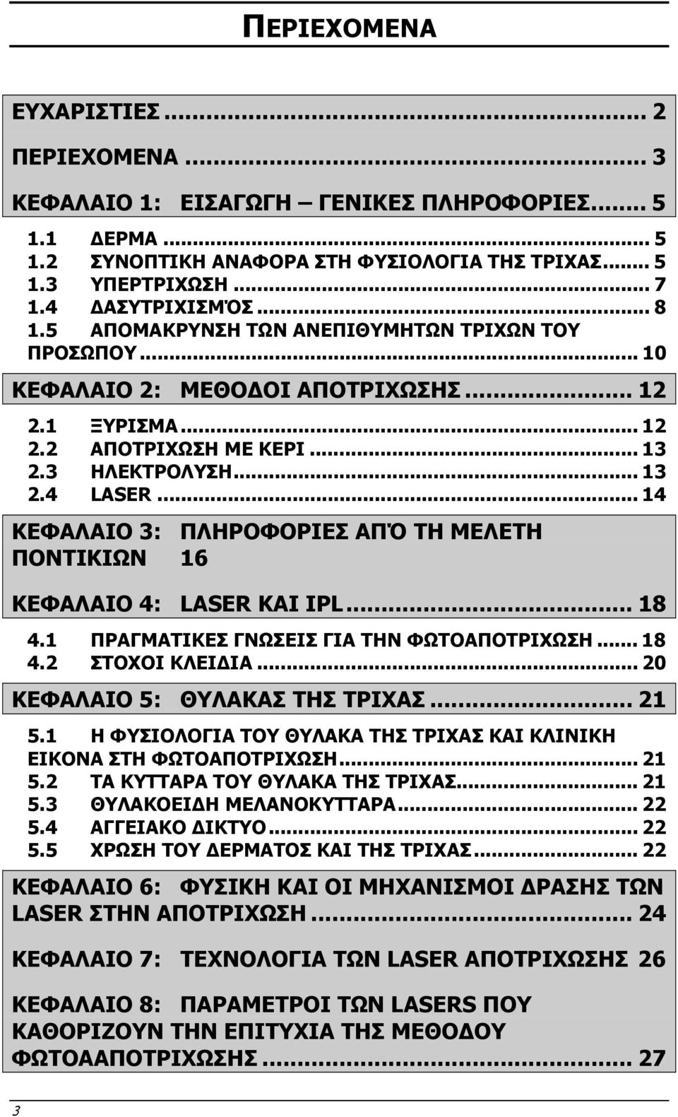 .. 14 ΚΕΦΑΛΑΙΟ 3: ΠΛΗΡΟΦΟΡΙΕΣ ΑΠΌ ΤΗ ΜΕΛEΤΗ ΠΟΝΤΙΚΙΩΝ 16 ΚΕΦΑΛΑΙΟ 4: LASER ΚΑΙ IPL... 18 4.1 ΠΡΑΓΜΑΤΙΚΕΣ ΓΝΩΣΕΙΣ ΓΙΑ ΤΗΝ ΦΩΤΟΑΠΟΤΡΙΧΩΣΗ... 18 4.2 ΣΤΟΧΟΙ ΚΛΕΙ ΙΑ... 20 ΚΕΦΑΛΑΙΟ 5: ΘΥΛΑΚΑΣ ΤΗΣ ΤΡΙΧΑΣ.