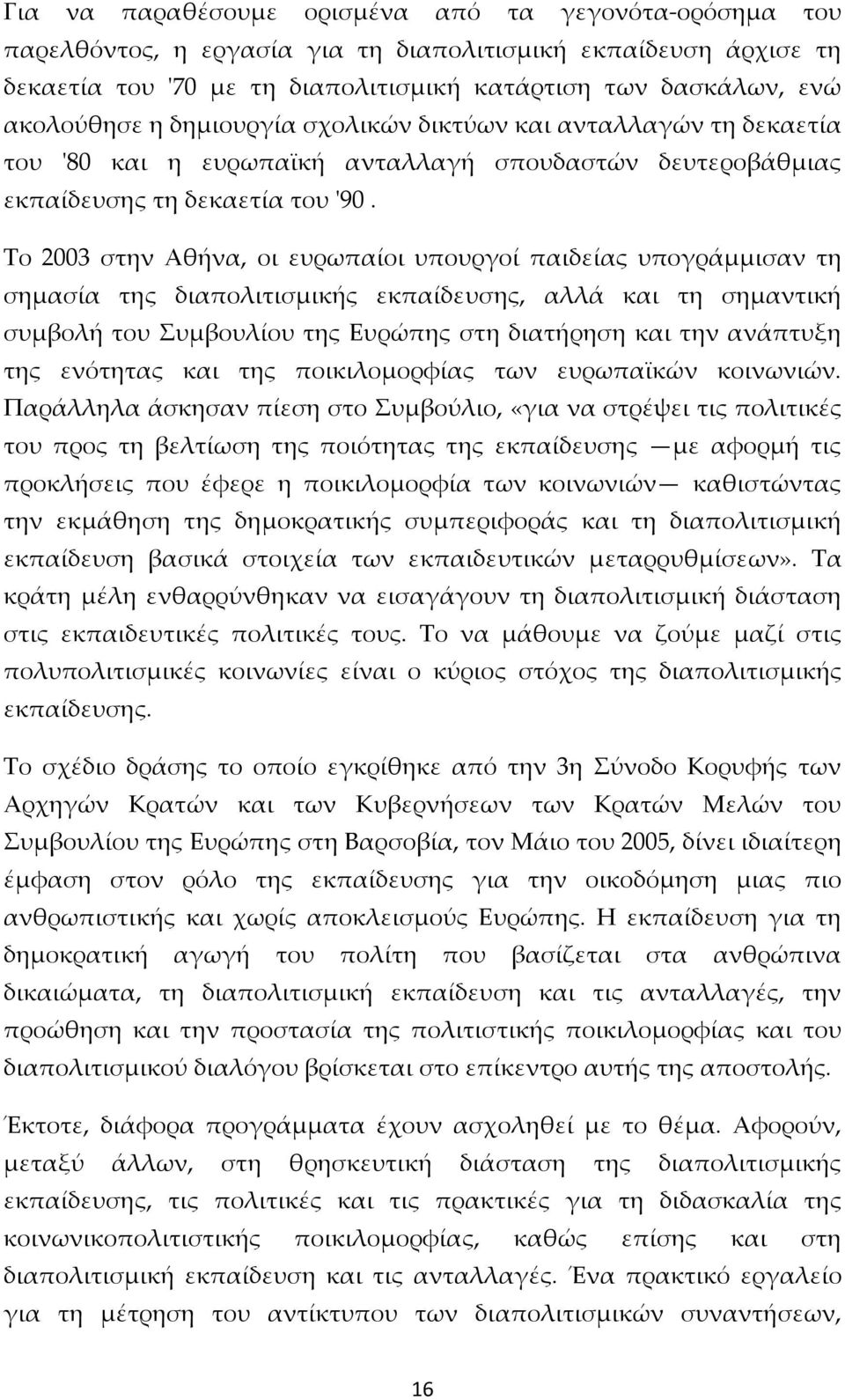 Το 2003 στην Αθήνα, οι ευρωπαίοι υπουργοί παιδείας υπογράμμισαν τη σημασία της διαπολιτισμικής εκπαίδευσης, αλλά και τη σημαντική συμβολή του Συμβουλίου της Ευρώπης στη διατήρηση και την ανάπτυξη της