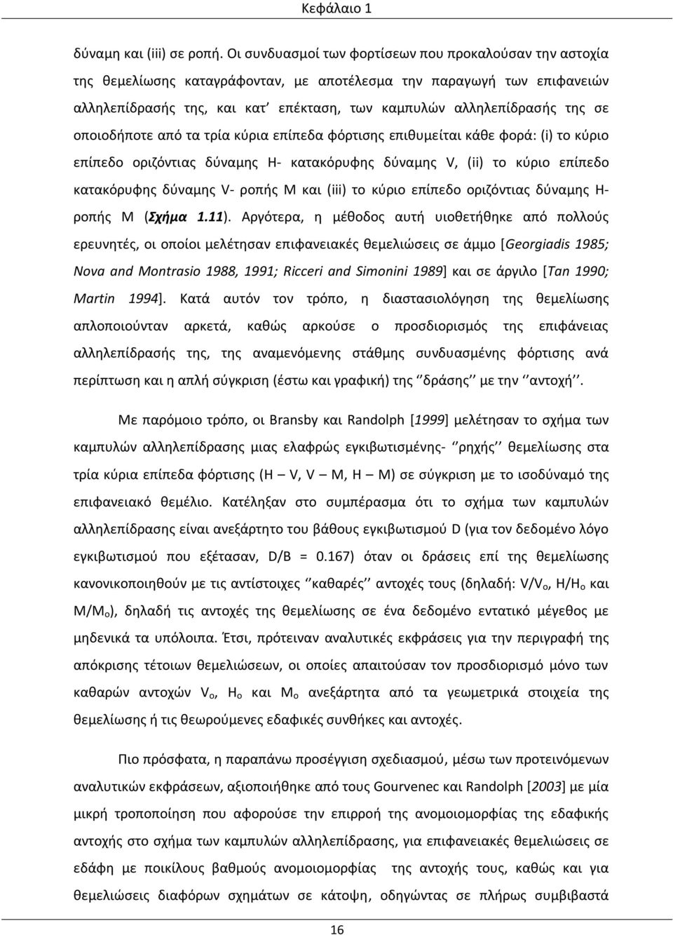 σε οποιοδήποτε από τα τρία κύρια επίπεδα φόρτισης επιθυμείται κάθε φορά: (i) το κύριο επίπεδο οριζόντιας δύναμης Η- κατακόρυφης δύναμης V, (ii) το κύριο επίπεδο κατακόρυφης δύναμης V- ροπής Μ και