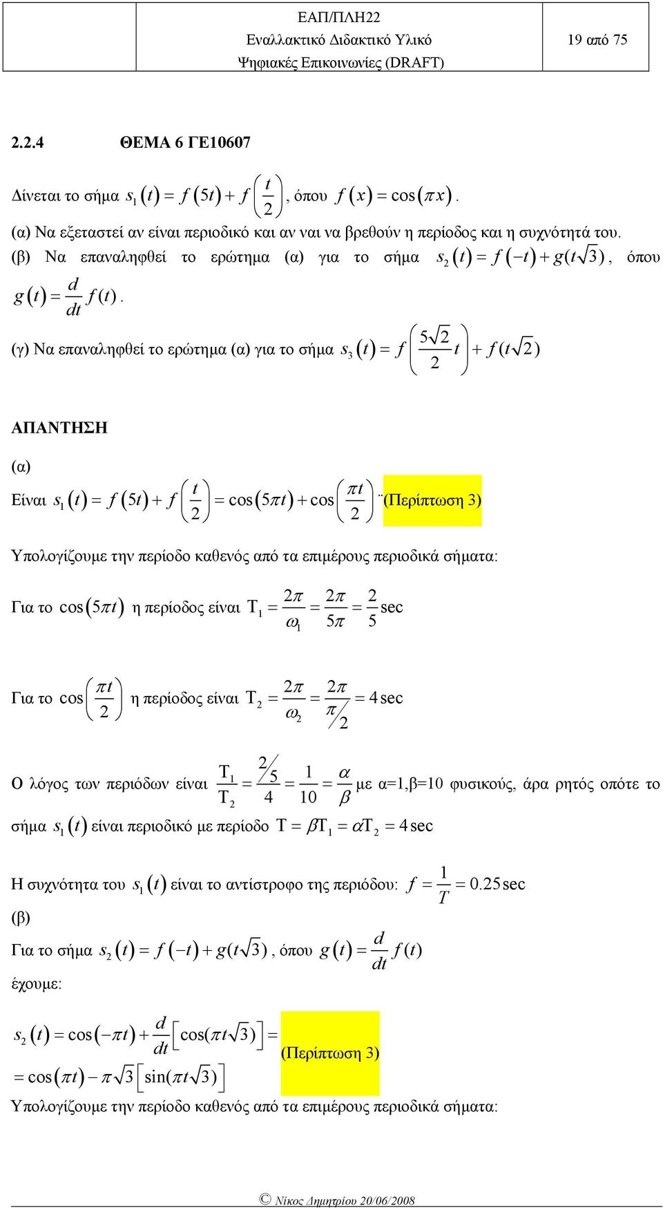 d 5 (γ Να εαναληφθεί το ερώτηµα (α για το σήµα s ( ( ΑΠΑΝΤΗΣΗ (α 5 cos 5 cos (Περίτωση Είναι s ( ( ( Υολογίζουµε την ερίοδο καθενός αό τα ειµέρους εριοδικά σήµατα: Για το cos( 5 η ερίοδος είναι Τ sec