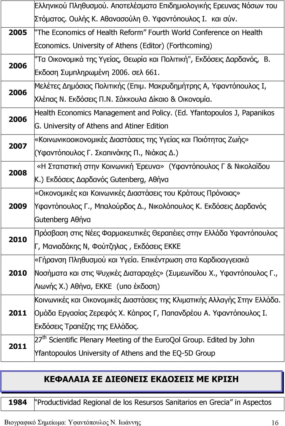 2006 Εκδοση Συμπληρωμένη 2006. σελ 661. Μελέτες Δημόσιας Πολιτικής (Επιμ. Μακρυδημήτρης Α, Υφαντόπουλος Ι, 2006 Χλέπας Ν. Εκδόσεις Π.Ν. Σάκκουλα Δίκαιο & Οικονομία.