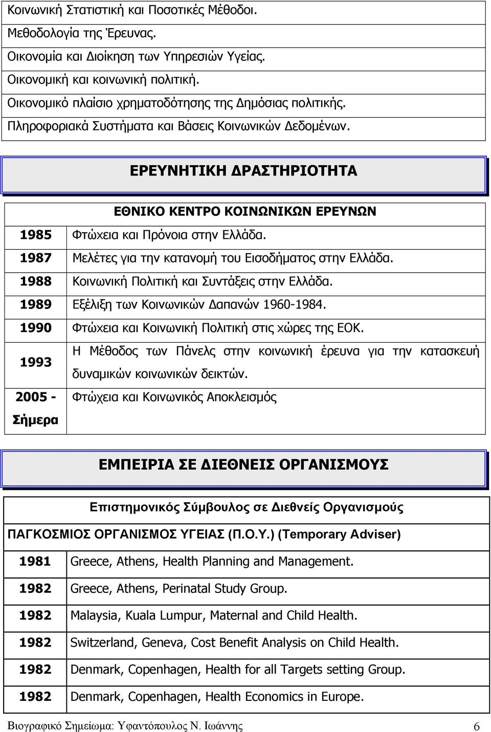 EΡΕΥΝΗΤΙΚΗ ΔΡΑΣΤΗΡΙΟΤΗΤΑ ΕΘΝΙΚΟ ΚΕΝΤΡΟ ΚΟΙΝΩΝΙΚΩΝ ΕΡΕΥΝΩΝ 1985 Φτώxεια και Πρόνοια στην Ελλάδα. 1987 Μελέτες για την κατανομή του Εισοδήματος στην Ελλάδα.