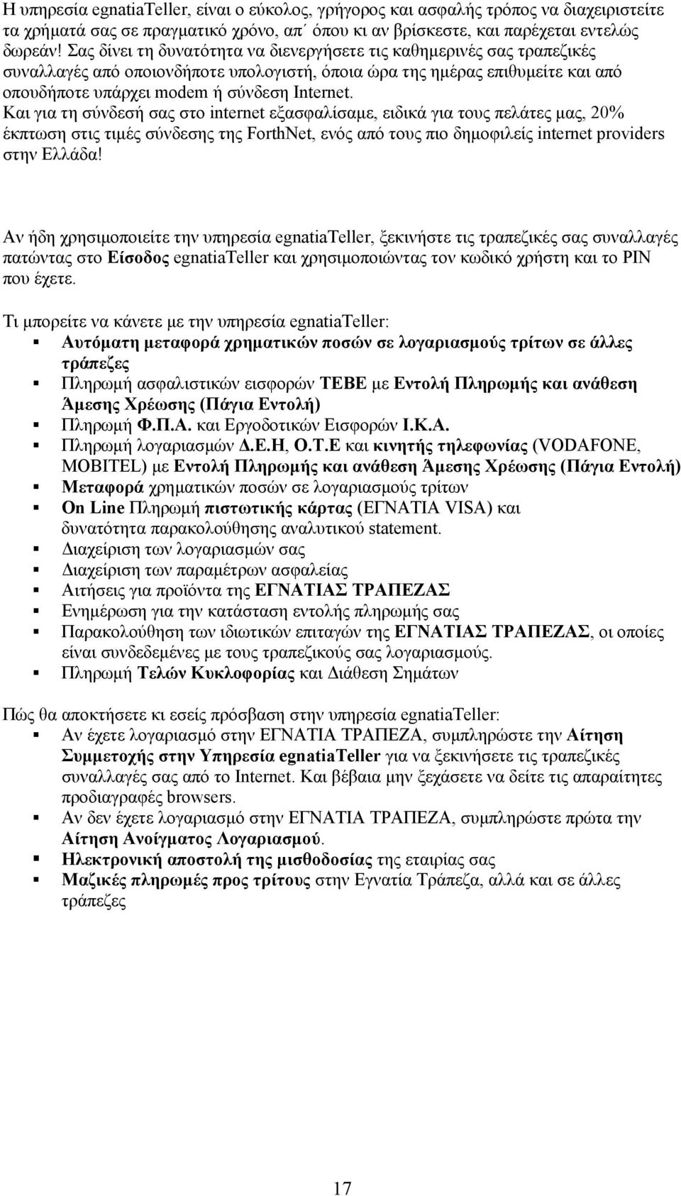 Και για τη σύνδεσή σας στο internet εξασφαλίσαµε, ειδικά για τους πελάτες µας, 20% έκπτωση στις τιµές σύνδεσης της ForthNet, ενός από τους πιο δηµοφιλείς internet providers στην Ελλάδα!