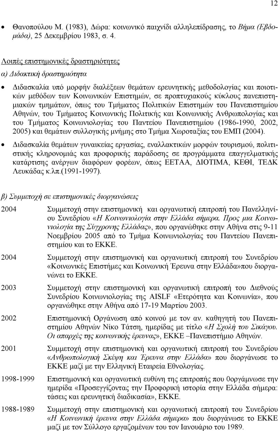 κύκλους πανεπιστημιακών τμημάτων, όπως του Τμήματος Πολιτικών Επιστημών του Πανεπιστημίου Αθηνών, του Τμήματος Κοινωνικής Πολιτικής και Κοινωνικής Ανθρωπολογίας και του Τμήματος Κοινωνιολογίας του