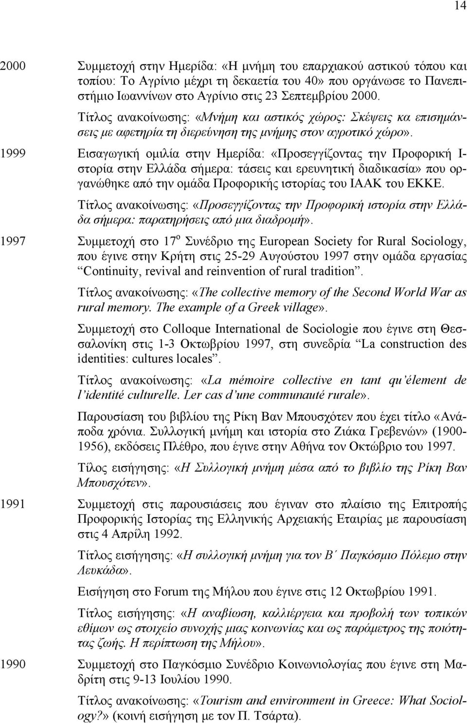 1999 Εισαγωγική ομιλία στην Ημερίδα: «Προσεγγίζοντας την Προφορική Ι- στορία στην Ελλάδα σήμερα: τάσεις και ερευνητική διαδικασία» που οργανώθηκε από την ομάδα Προφορικής ιστορίας του ΙΑΑΚ του ΕΚΚΕ.