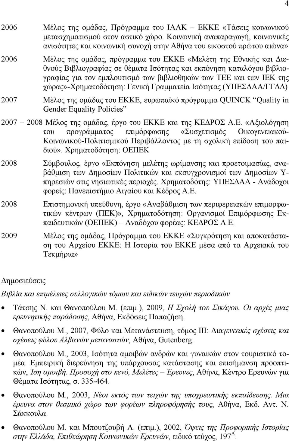 θέματα Ισότητας και εκπόνηση καταλόγου βιβλιογραφίας για τον εμπλουτισμό των βιβλιοθηκών των ΤΕΕ και των ΙΕΚ της χώρας»-χρηματοδότηση: Γενική Γραμματεία Ισότητας (ΥΠΕΣΔΑΑ/ΓΓΔΔ) 2007 Μέλος της ομάδας