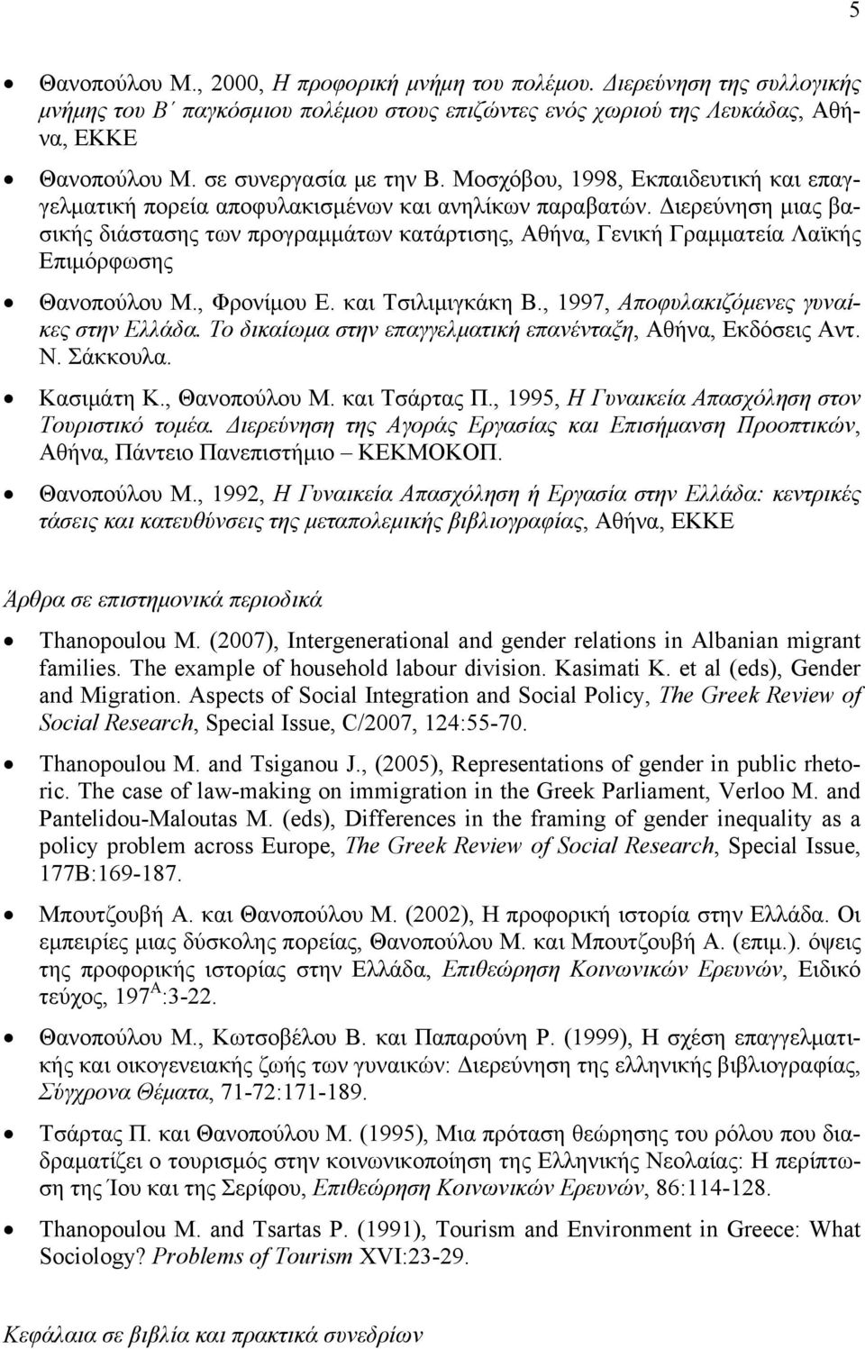 Διερεύνηση μιας βασικής διάστασης των προγραμμάτων κατάρτισης, Αθήνα, Γενική Γραμματεία Λαϊκής Επιμόρφωσης Θανοπούλου Μ., Φρονίμου Ε. και Τσιλιμιγκάκη Β., 1997, Αποφυλακιζόμενες γυναίκες στην Ελλάδα.