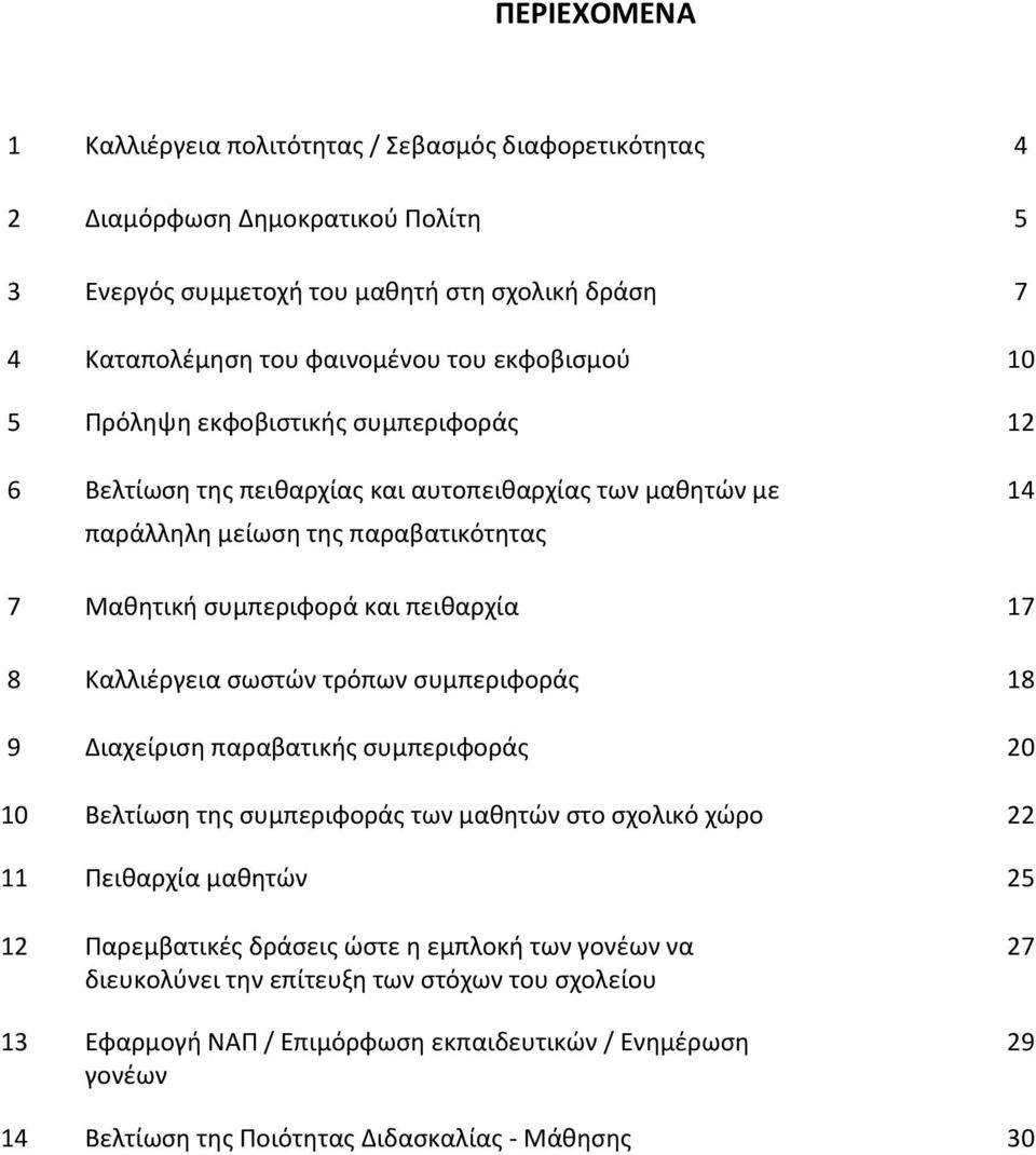 8 Καλλιέργεια σωστών τρόπων συμπεριφοράς 18 9 Διαχείριση παραβατικής συμπεριφοράς 20 10 Βελτίωση της συμπεριφοράς των μαθητών στο σχολικό χώρο 22 11 Πειθαρχία μαθητών 25 12 Παρεμβατικές