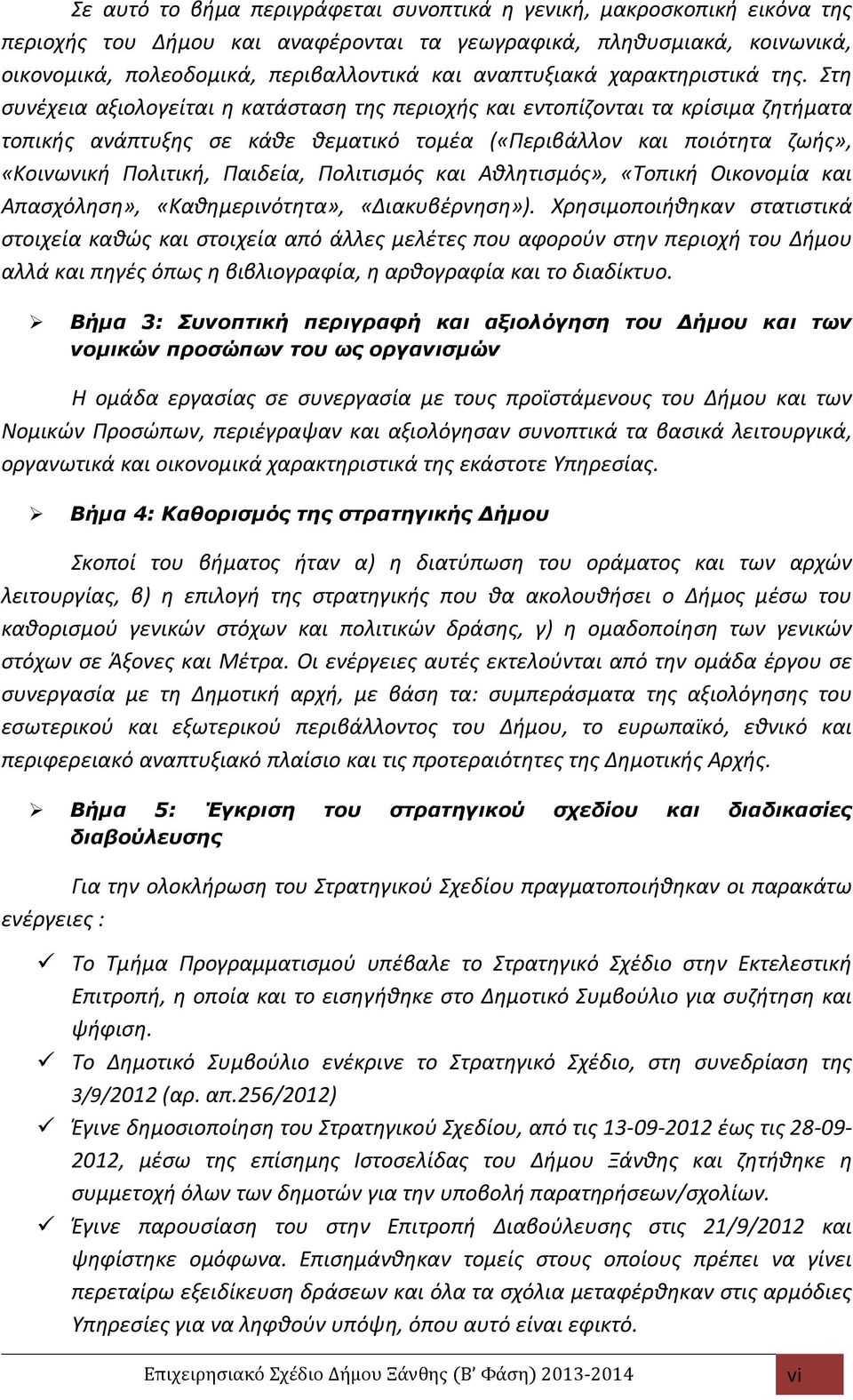 Στη συνέχεια αξιολογείται η κατάσταση της περιοχής και εντοπίζονται τα κρίσιµα ζητήµατα τοπικής ανάπτυξης σε κάθε θεµατικό τοµέα («Περιβάλλον και ποιότητα ζωής», «Κοινωνική Πολιτική, Παιδεία,