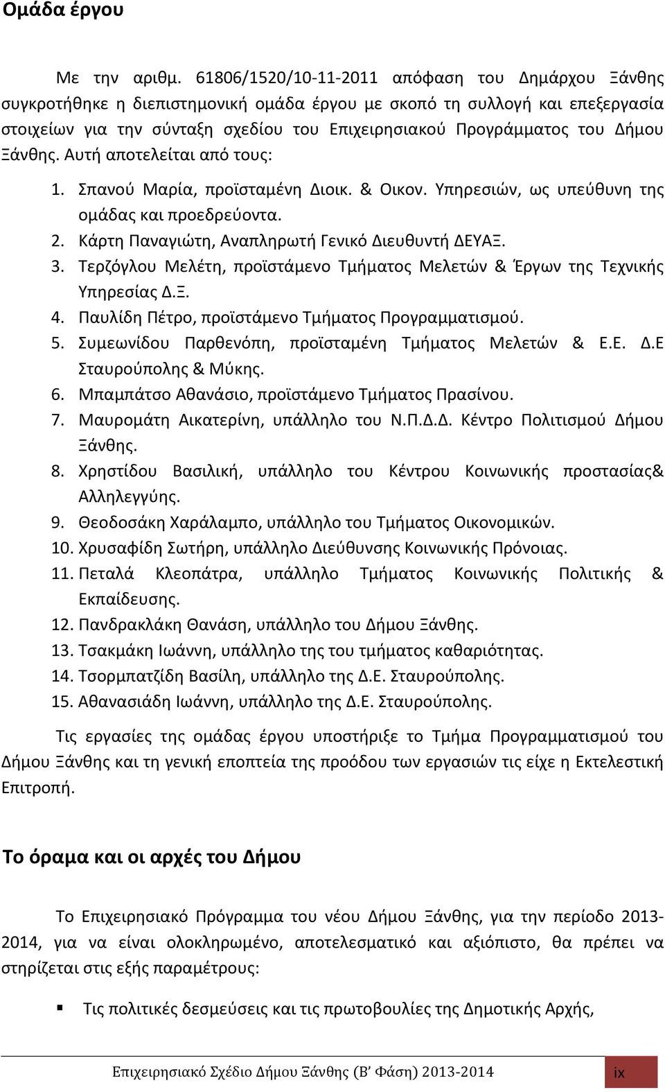 Αυτή αποτελείται από τους: 1. Σπανού Μαρία, προϊσταμένη Διοικ. & Οικον. Υπηρεσιών, ως υπεύθυνη της ομάδας και προεδρεύοντα. 2. Κάρτη Παναγιώτη, Αναπληρωτή Γενικό Διευθυντή ΔΕΥΑΞ. 3.