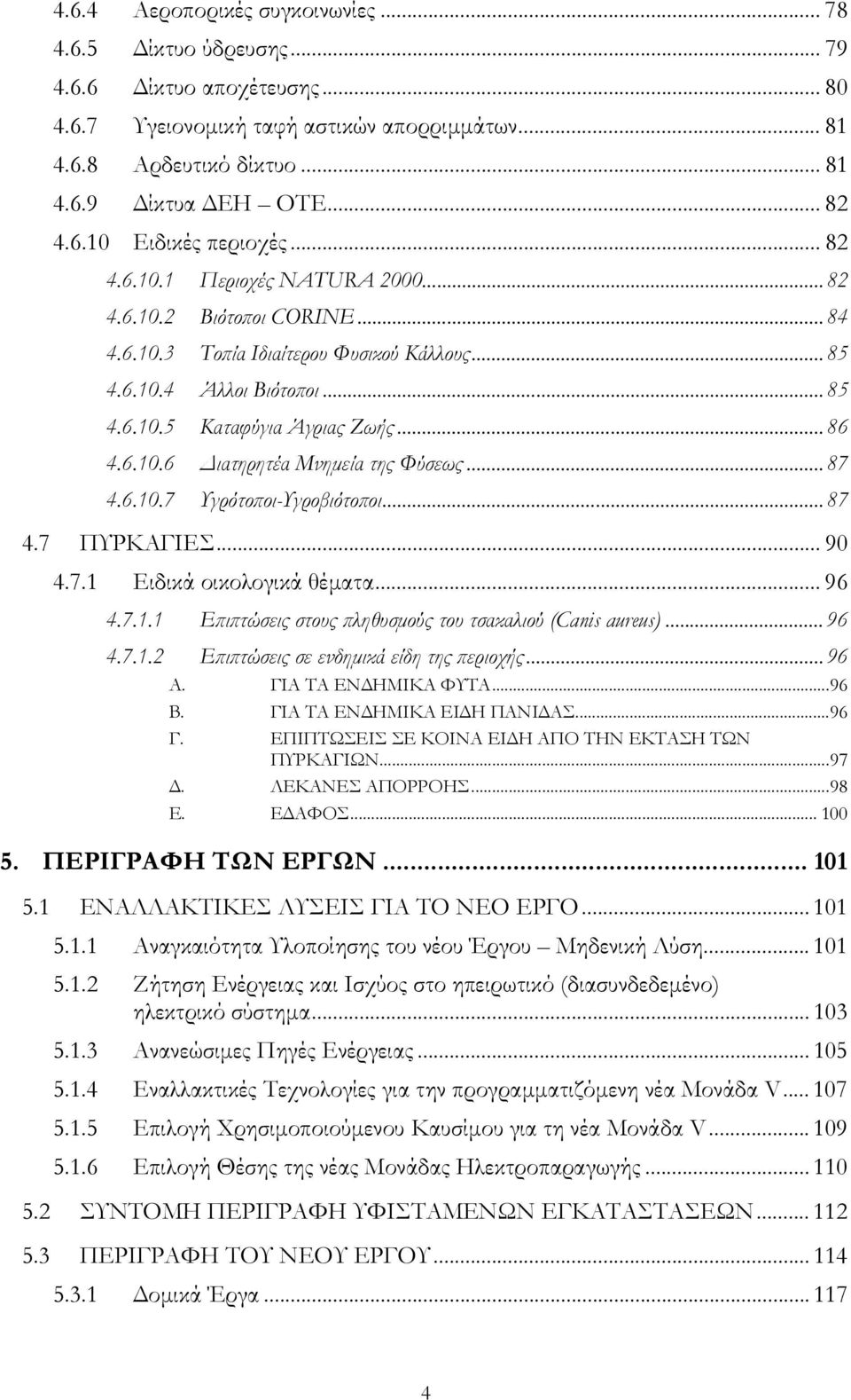 ..86 4.6.10.6 Διατηρητέα Μνημεία της Φύσεως...87 4.6.10.7 Υγρότοποι-Υγροβιότοποι...87 4.7 ΠΥΡΚΑΓΙΕΣ... 90 4.7.1 Ειδικά οικολογικά θέματα... 96 4.7.1.1 Επιπτώσεις στους πληθυσμούς του τσακαλιού (Canis aureus).