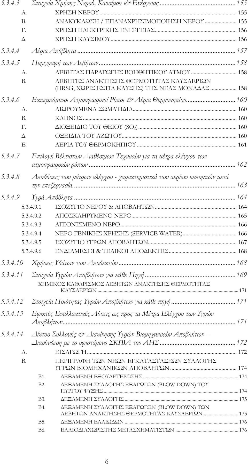 ..160 Α. ΑΙΩΡΟΥΜΕΝΑ ΣΩΜΑΤΙΔΙΑ... 160 Β. ΚΑΠΝΟΣ... 160 Γ. ΔΙΟΞΕΙΔΙΟ ΤΟΥ ΘΕΙΟΥ (SO 2 )... 160 Δ. ΟΞΕΙΔΙΑ ΤΟΥ ΑΖΩΤΟΥ... 160 Ε. ΑΕΡΙΑ ΤΟΥ ΘΕΡΜΟΚΗΠΙΟΥ... 161 5.3.4.