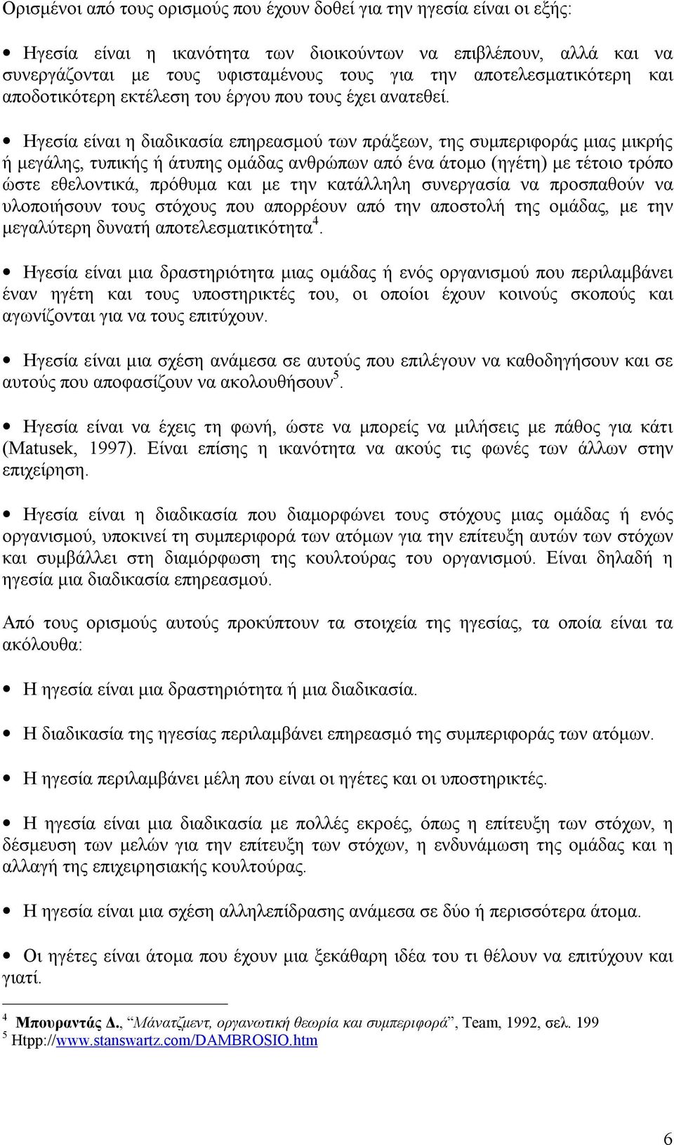 Ηγεσία είναι η διαδικασία επηρεασμού των πράξεων, της συμπεριφοράς μιας μικρής ή μεγάλης, τυπικής ή άτυπης ομάδας ανθρώπων από ένα άτομο (ηγέτη) με τέτοιο τρόπο ώστε εθελοντικά, πρόθυμα και με την