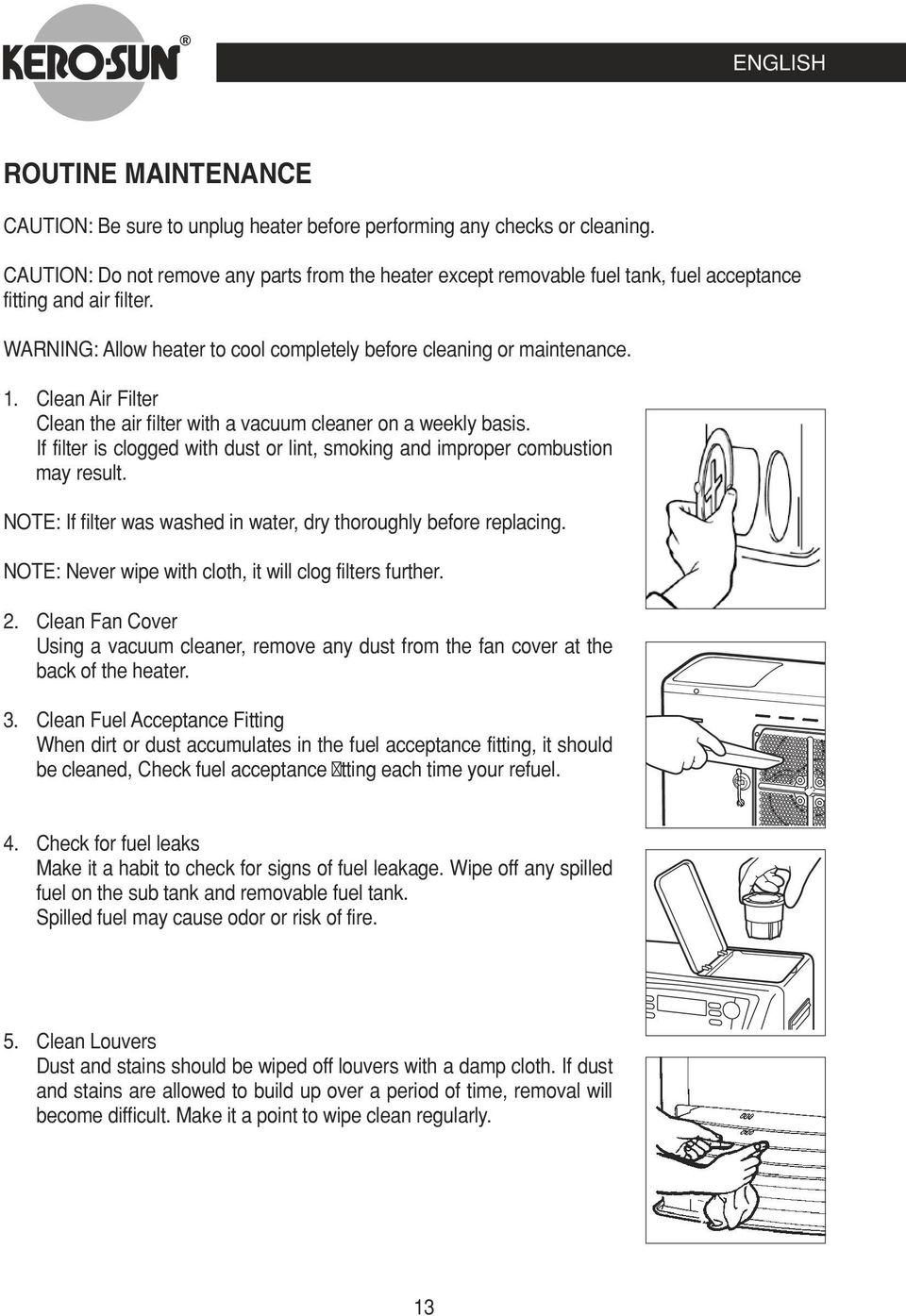 Clean Air Filter Clean the air filter with a vacuum cleaner on a weekly basis. If filter is clogged with dust or lint, smoking and improper combustion may result.