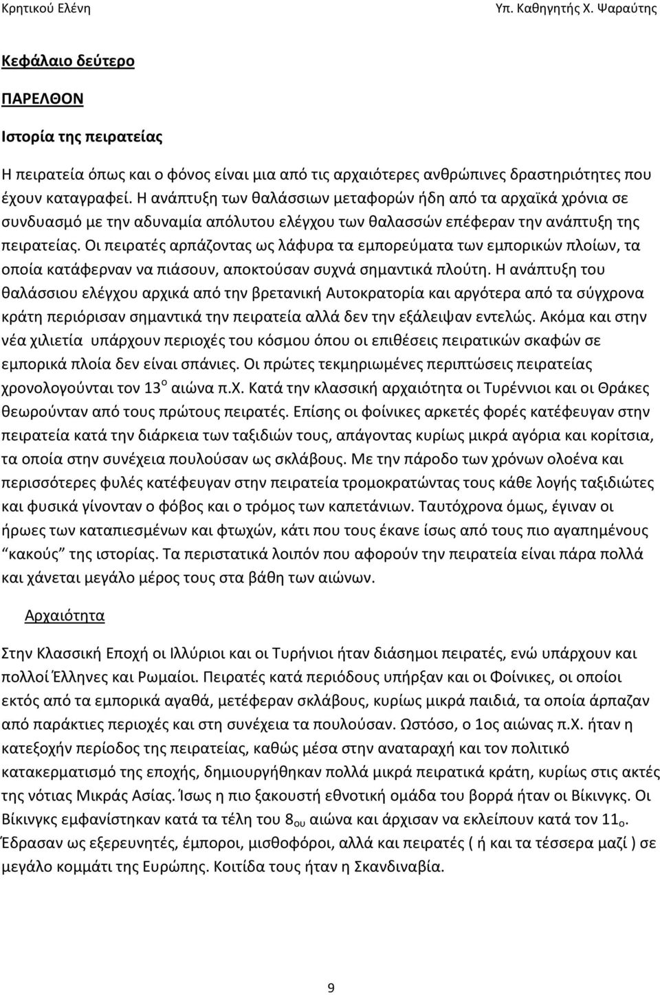 Οι πειρατές αρπάζοντας ως λάφυρα τα εμπορεύματα των εμπορικών πλοίων, τα οποία κατάφερναν να πιάσουν, αποκτούσαν συχνά σημαντικά πλούτη.