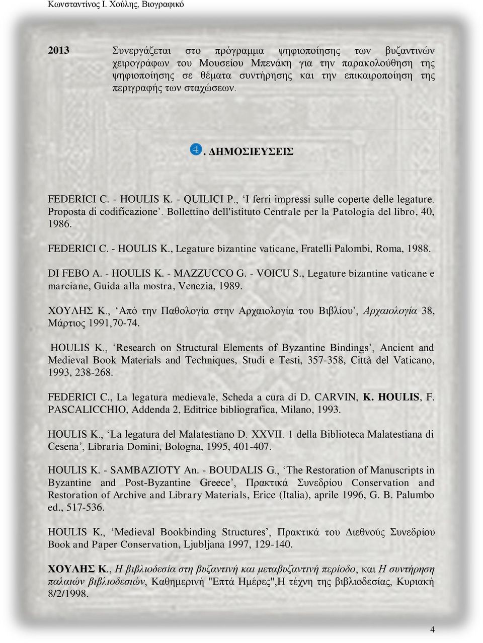 Bollettino dell'istituto Centrale per la Patologia del libro, 40, 1986. FEDERICI C. - HOULIS K., Legature bizantine vaticane, Fratelli Palombi, Roma, 1988. DI FEBO A. - HOULIS K. - MAZZUCCO G.