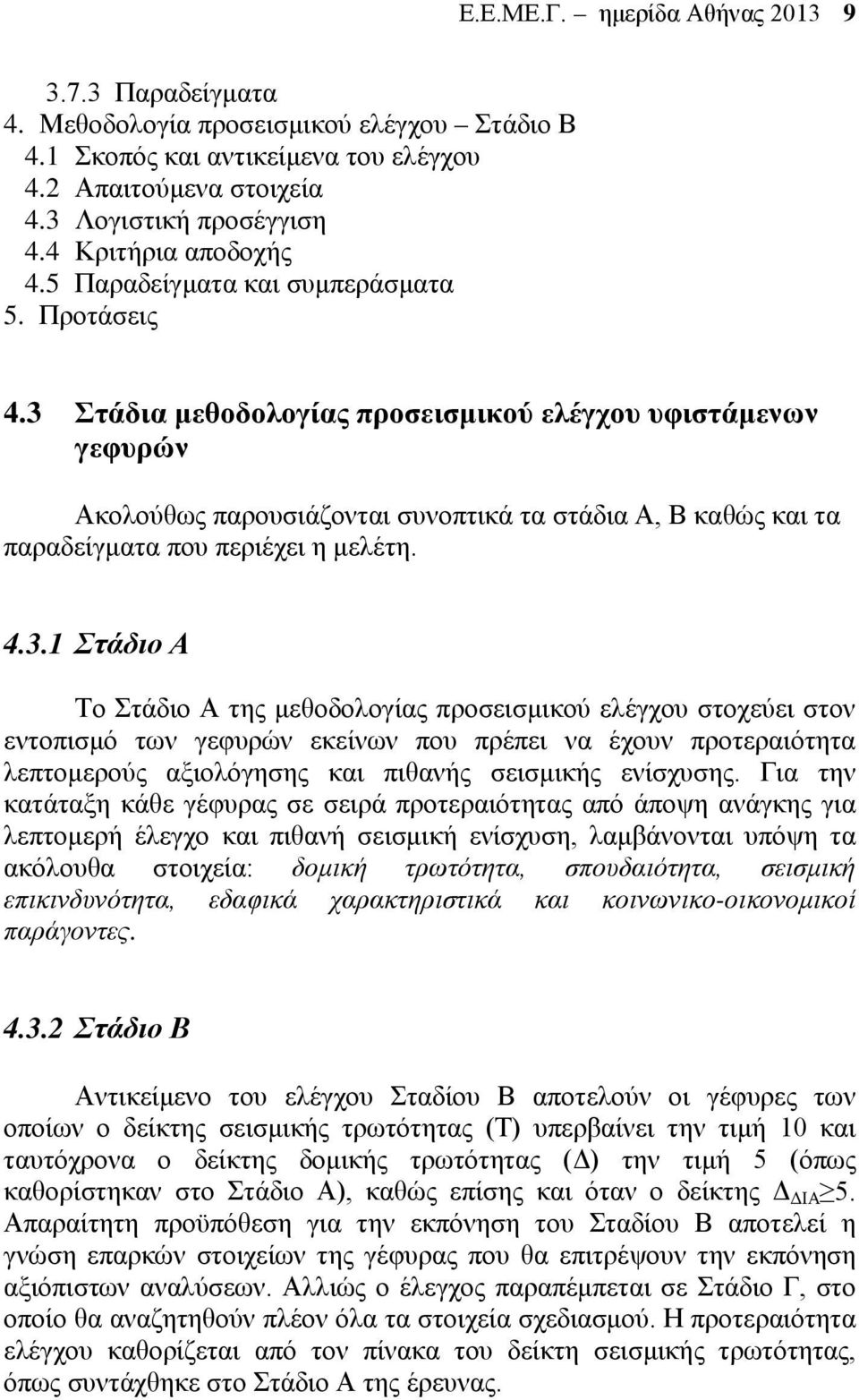 3 Στάδια μεθοδολογίας προσεισμικού ελέγχου υφιστάμενων γεφυρών Ακολούθως παρουσιάζονται συνοπτικά τα στάδια Α, Β καθώς και τα παραδείγματα που περιέχει η μελέτη. 4.3.1 Στάδιο Α Το Στάδιο Α της μεθοδολογίας προσεισμικού ελέγχου στοχεύει στον εντοπισμό των γεφυρών εκείνων που πρέπει να έχουν προτεραιότητα λεπτομερούς αξιολόγησης και πιθανής σεισμικής ενίσχυσης.