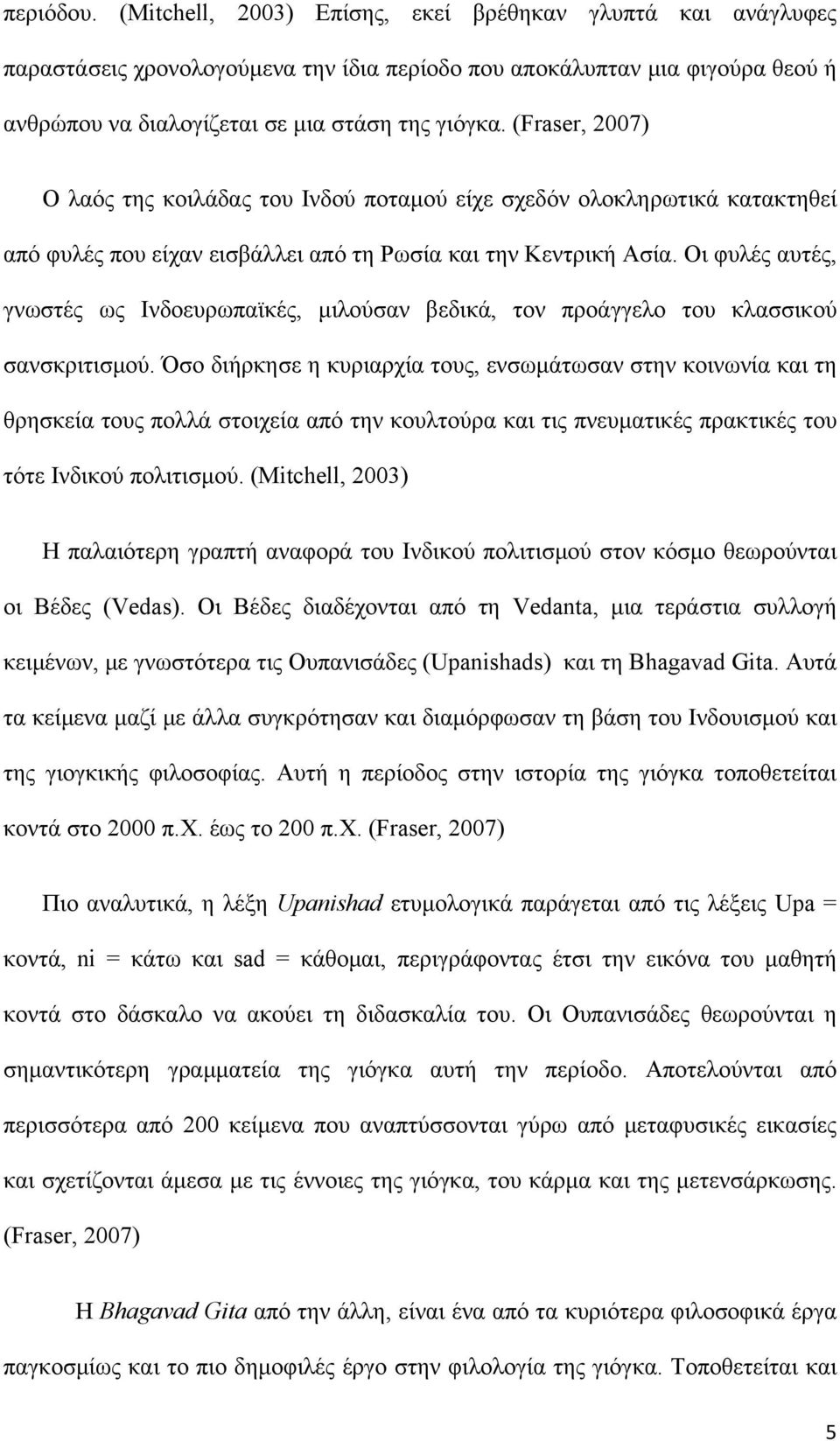 Οι φυλές αυτές, γνωστές ως Ινδοευρωπαϊκές, μιλούσαν βεδικά, τον προάγγελο του κλασσικού σανσκριτισμού.