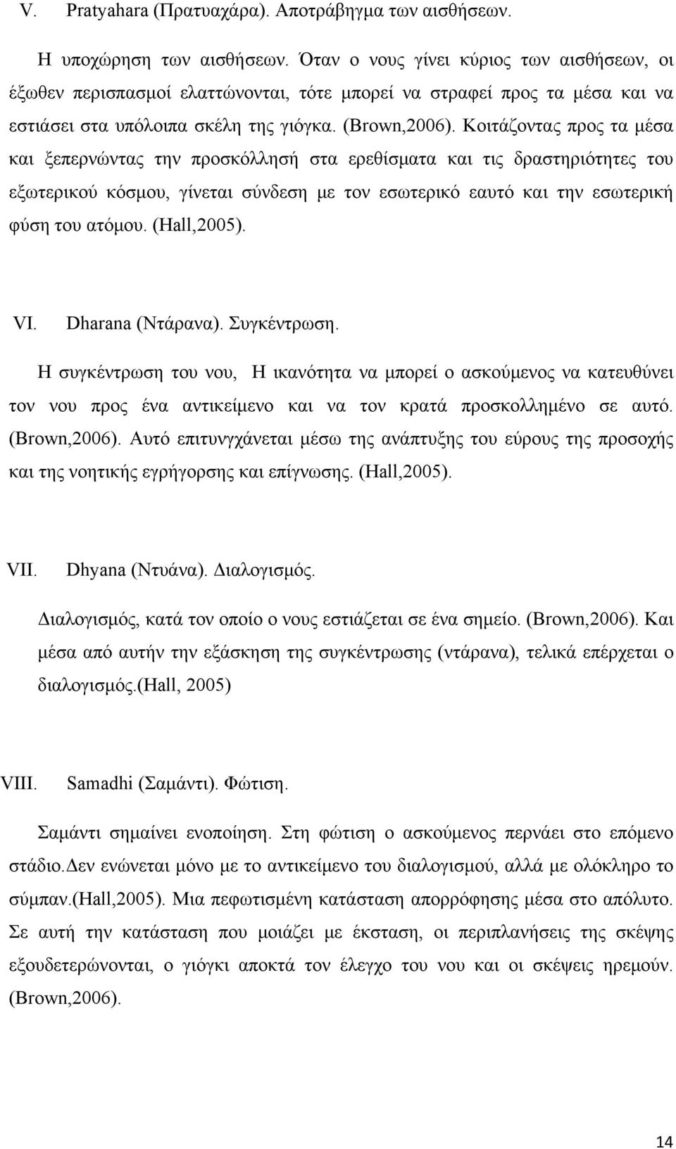 Κοιτάζοντας προς τα μέσα και ξεπερνώντας την προσκόλλησή στα ερεθίσματα και τις δραστηριότητες του εξωτερικού κόσμου, γίνεται σύνδεση με τον εσωτερικό εαυτό και την εσωτερική φύση του ατόμου.