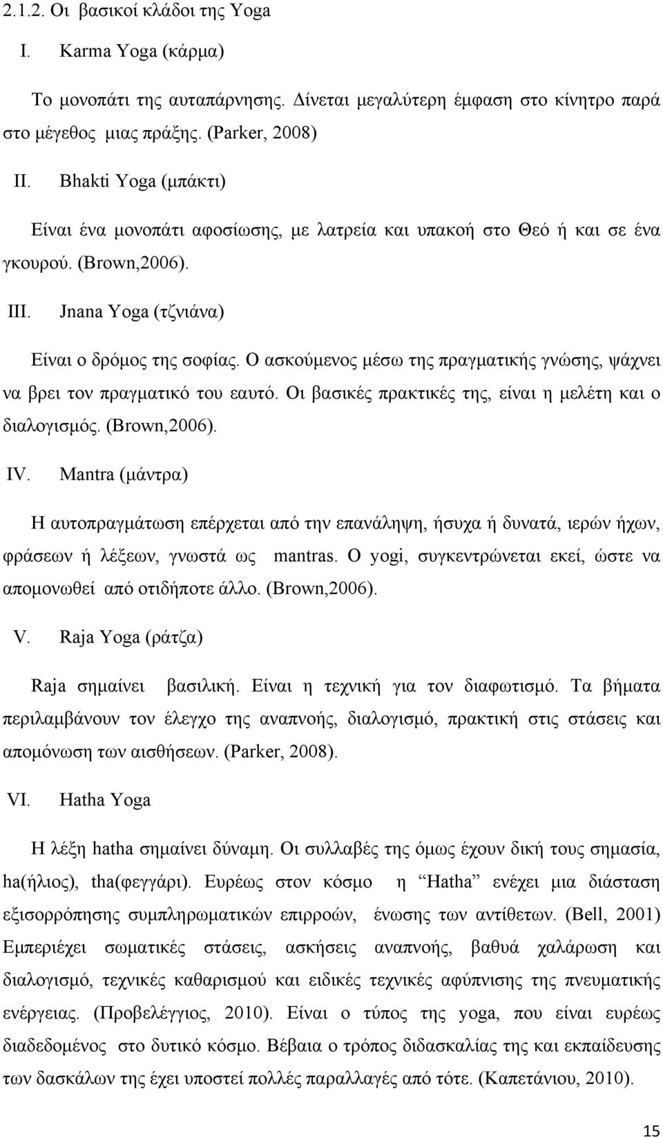 Ο ασκούμενος μέσω της πραγματικής γνώσης, ψάχνει να βρει τον πραγματικό του εαυτό. Οι βασικές πρακτικές της, είναι η μελέτη και ο διαλογισμός. (Brown,2006). IV.