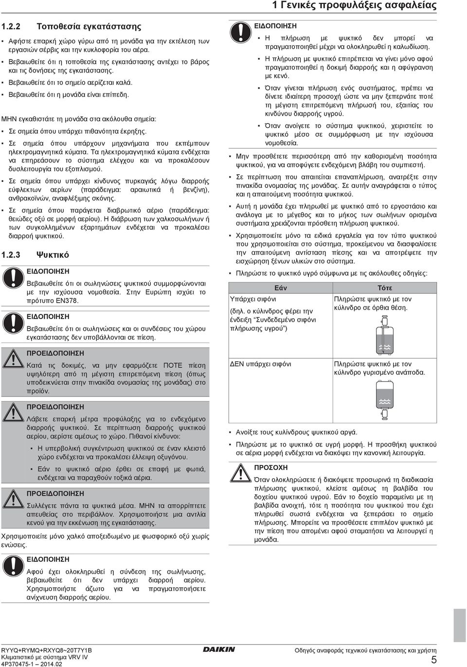 ΜΗΝ εγκαθιστάτε τη μονάδα στα ακόλουθα σημεία: Σε σημεία όπου υπάρχει πιθανότητα έκρηξης. Σε σημεία όπου υπάρχουν μηχανήματα που εκπέμπουν ηλεκτρομαγνητικά κύματα.