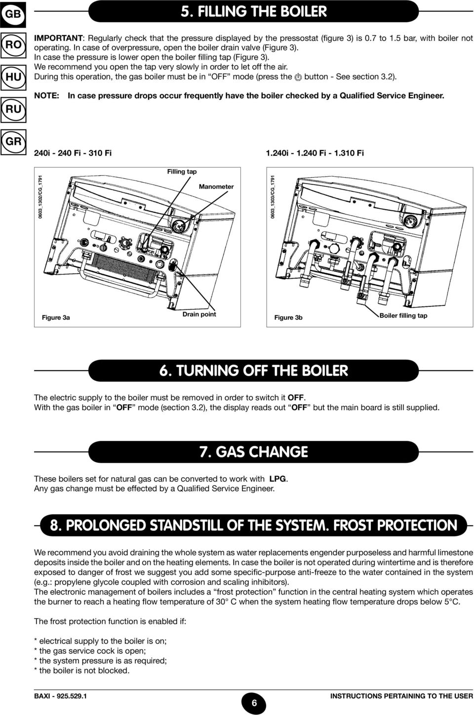 We recommend you open the tap very slowly in order to let off the air. During this operation, the gas boiler must be in OFF mode (press the button - See section 3.2).