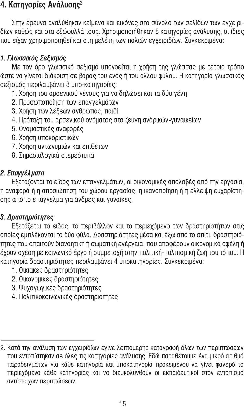 Γλωσσικός Σεξισµός Με τον όρο γλωσσικό σεξισµό υπονοείται η χρήση της γλώσσας µε τέτοιο τρόπο ώστε να γίνεται διάκριση σε βάρος του ενός ή του άλλου φύλου.