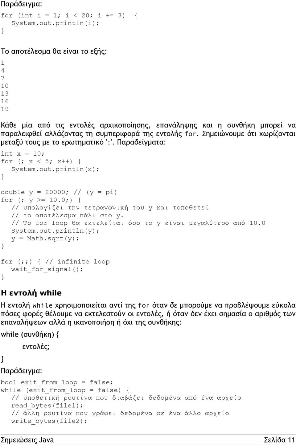 Σημειώνουμε ότι χωρίζονται μεταξύ τους με το ερωτηματικό ';'. Παραδείγματα: int x = 10; for (; x < 5; x++) { System.out.println(x); double y = 20000; // (y = pi) for (; y >= 10.