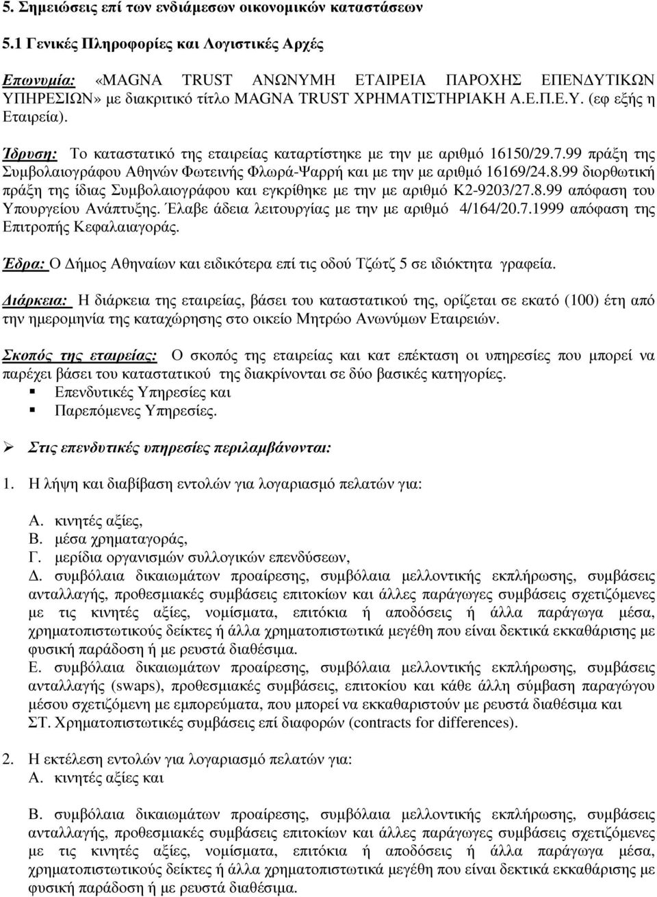 Ίδρυση: Το καταστατικό της εταιρείας καταρτίστηκε µε την µε αριθµό 16150/29.7.99 πράξη της Συµβολαιογράφου Αθηνών Φωτεινής Φλωρά-Ψαρρή και µε την µε αριθµό 16169/24.8.