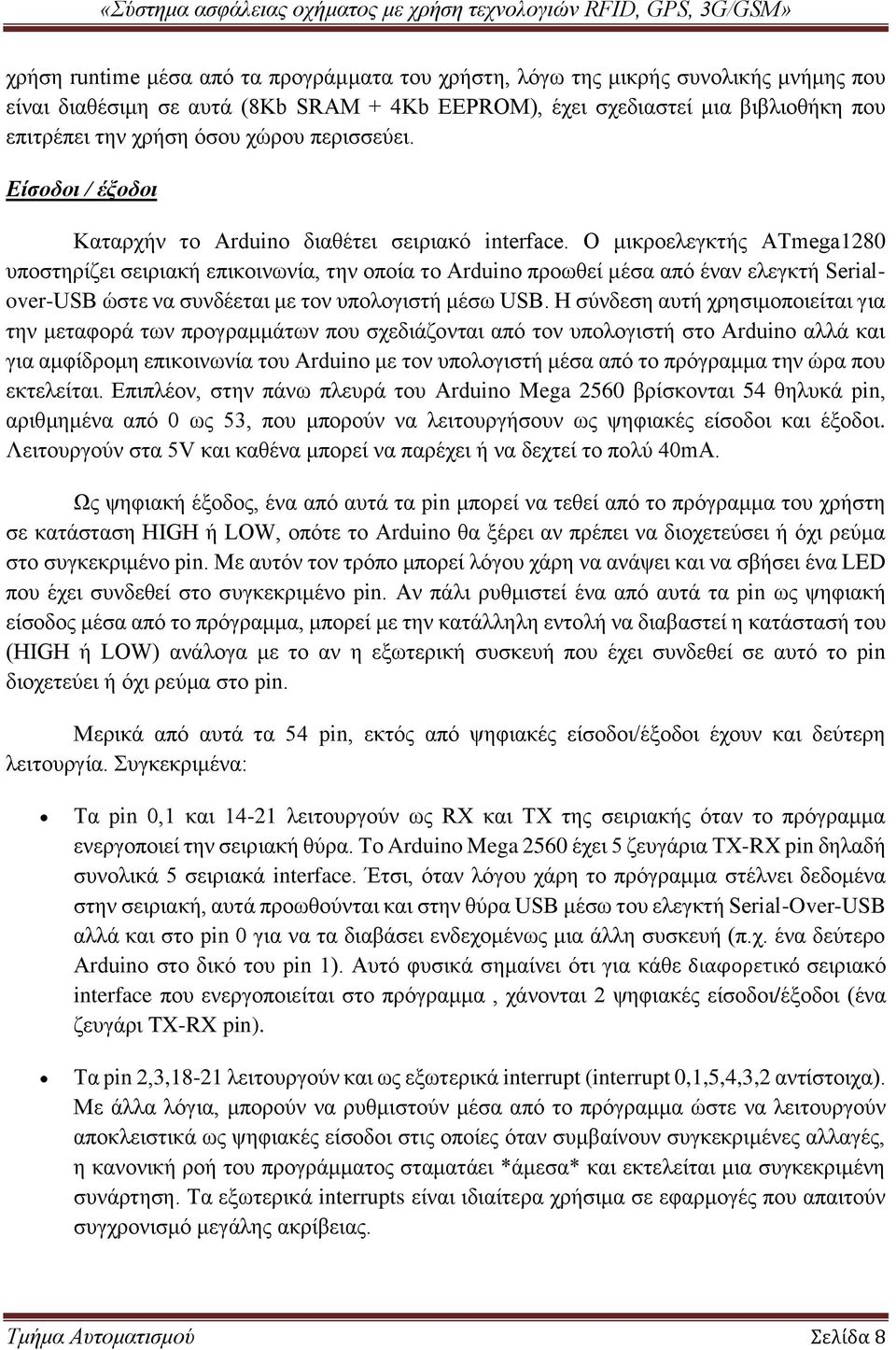 Ο μικροελεγκτής ATmega1280 υποστηρίζει σειριακή επικοινωνία, την οποία το Arduino προωθεί μέσα από έναν ελεγκτή Serialover-USB ώστε να συνδέεται με τον υπολογιστή μέσω USB.