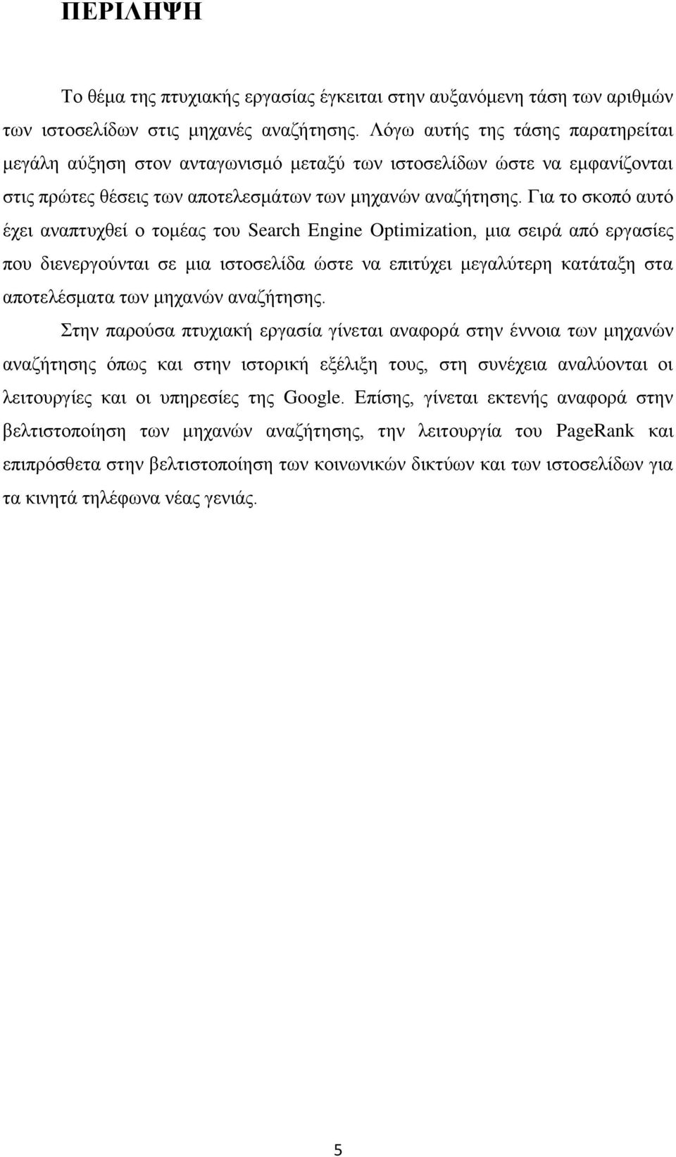 Για το σκοπό αυτό έχει αναπτυχθεί ο τομέας του Search Engine Optimization, μια σειρά από εργασίες που διενεργούνται σε μια ιστοσελίδα ώστε να επιτύχει μεγαλύτερη κατάταξη στα αποτελέσματα των μηχανών