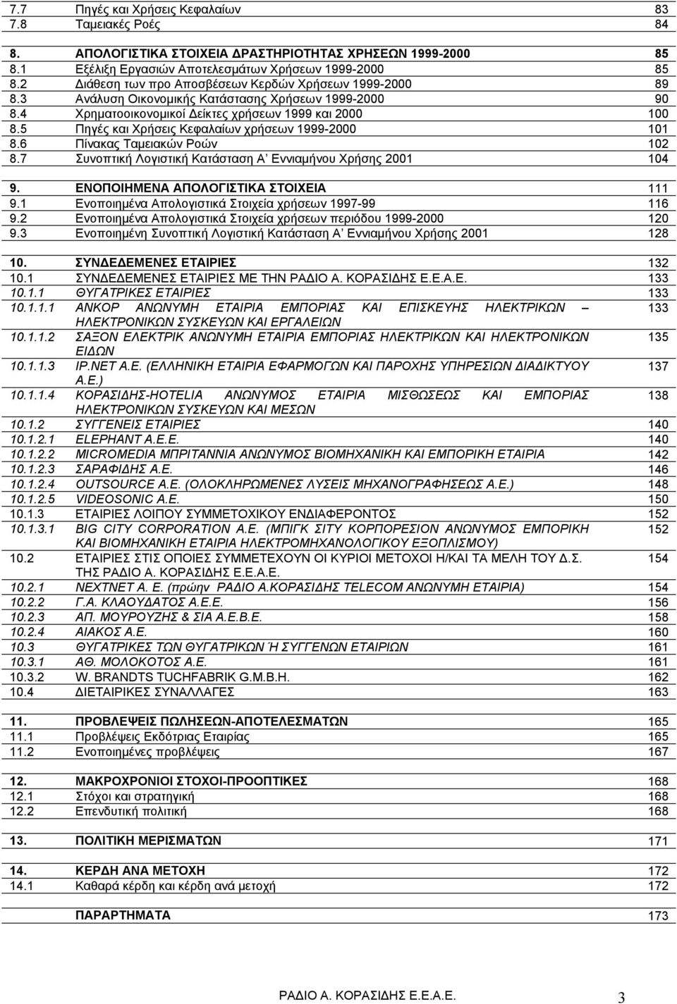 5 Πηγές και Χρήσεις Κεφαλαίων χρήσεων 1999-2000 101 8.6 Πίνακας Ταμειακών Ροών 102 8.7 Συνοπτική Λογιστική Κατάσταση Α Εννιαμήνου Χρήσης 2001 104 9. ΕΝΟΠΟΙΗΜΕΝΑ ΑΠΟΛΟΓΙΣΤΙΚΑ ΣΤΟΙΧΕΙΑ 111 9.