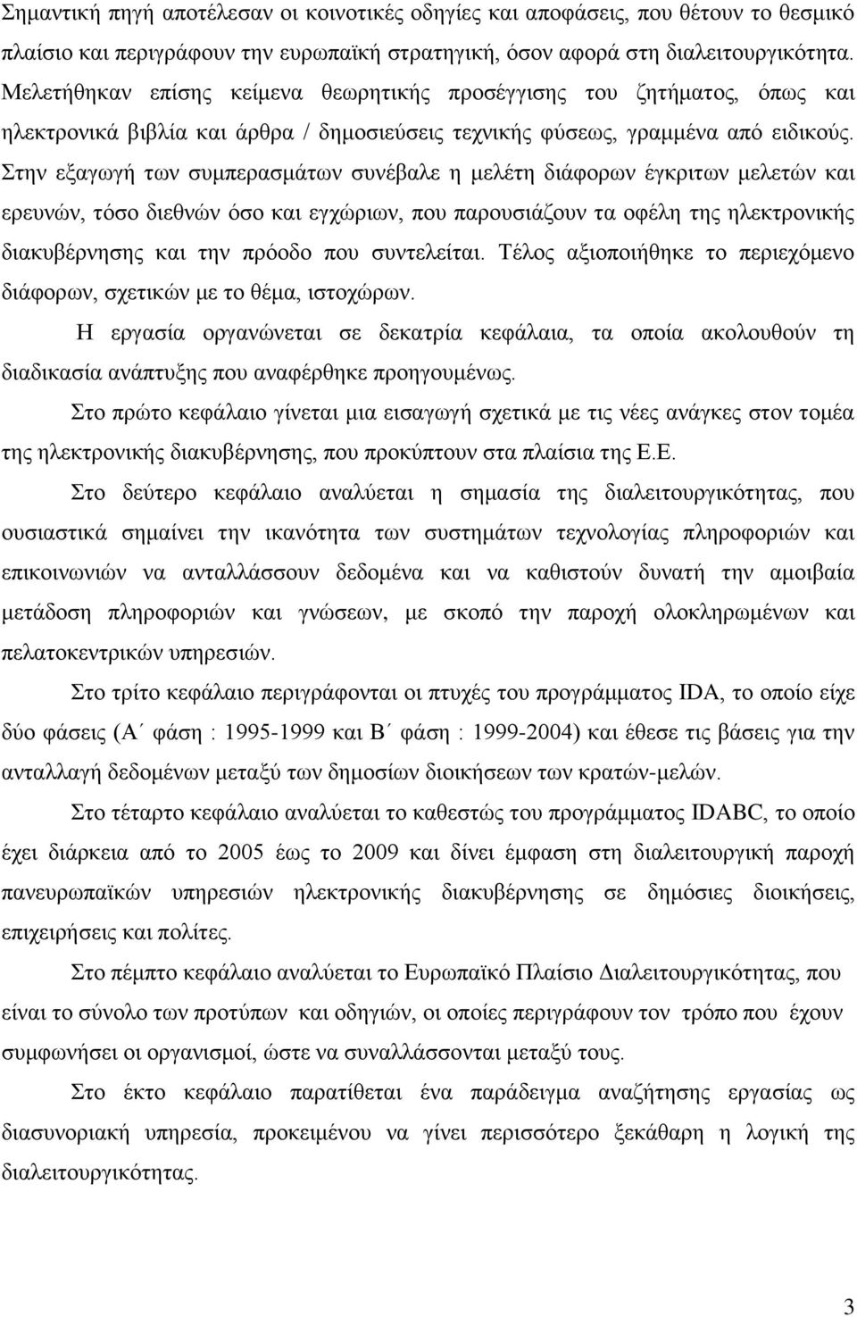 ηελ εμαγσγή ησλ ζπκπεξαζκάησλ ζπλέβαιε ε κειέηε δηάθνξσλ έγθξηησλ κειεηψλ θαη εξεπλψλ, ηφζν δηεζλψλ φζν θαη εγρψξησλ, πνπ παξνπζηάδνπλ ηα νθέιε ηεο ειεθηξνληθήο δηαθπβέξλεζεο θαη ηελ πξφνδν πνπ