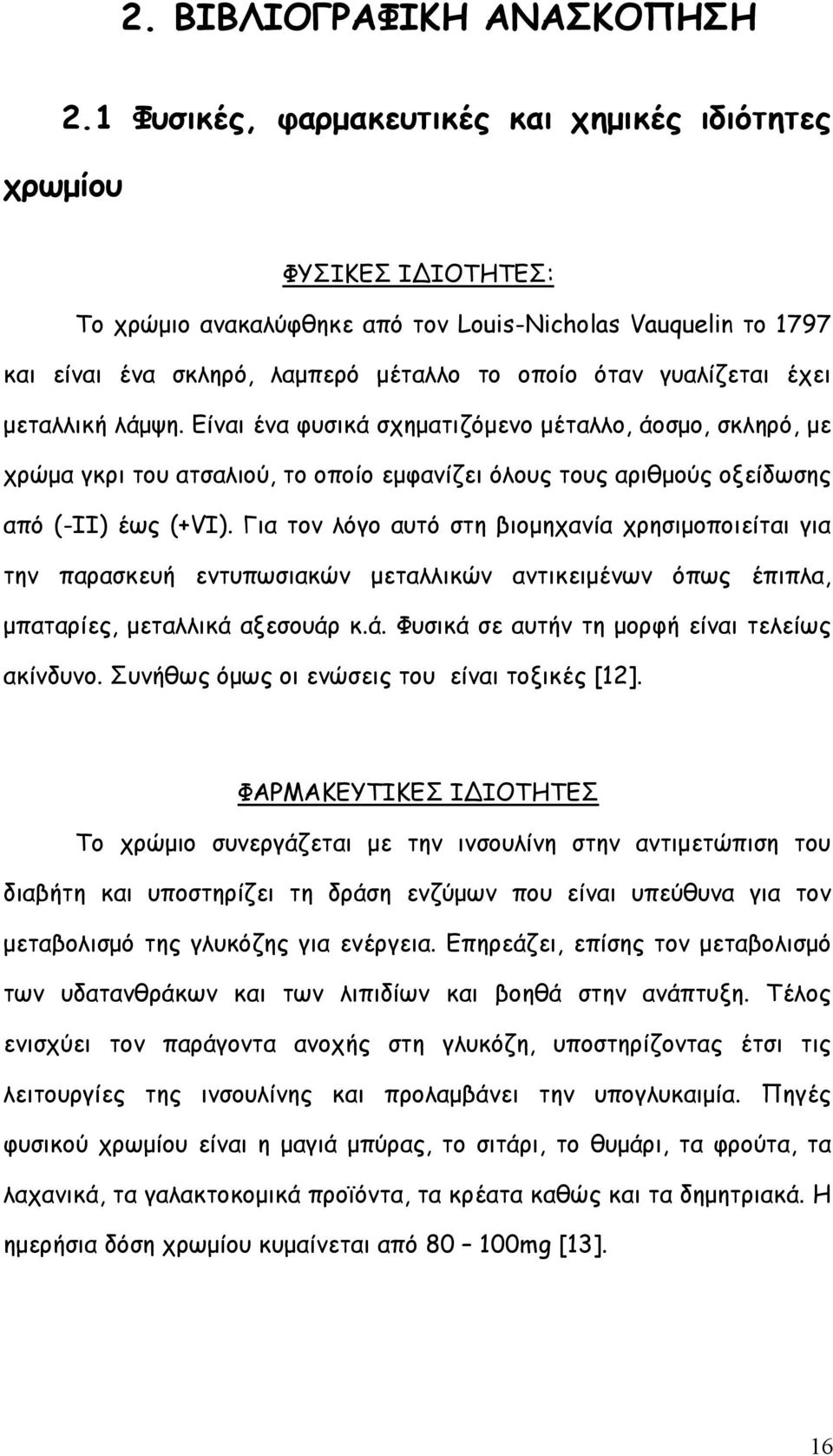 γυαλίζεται έχει µεταλλική λάµψη. Είναι ένα φυσικά σχηµατιζόµενο µέταλλο, άοσµο, σκληρό, µε χρώµα γκρι του ατσαλιού, το οποίο εµφανίζει όλους τους αριθµούς οξείδωσης από (-II) έως (+VI).