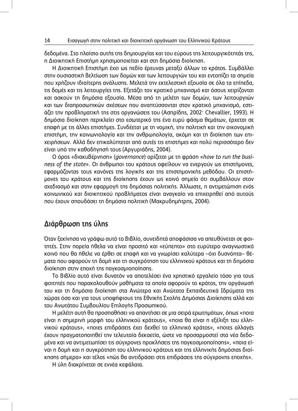 Η Διοικητική Επιστήμη έχει ως πεδίο έρευνας μεταξύ άλλων το κράτος. Συμβάλλει στην ουσιαστική βελτίωση των δομών και των λειτουργιών του και εντοπίζει τα σημεία που χρήζουν ιδιαίτερης ανάλυσης.