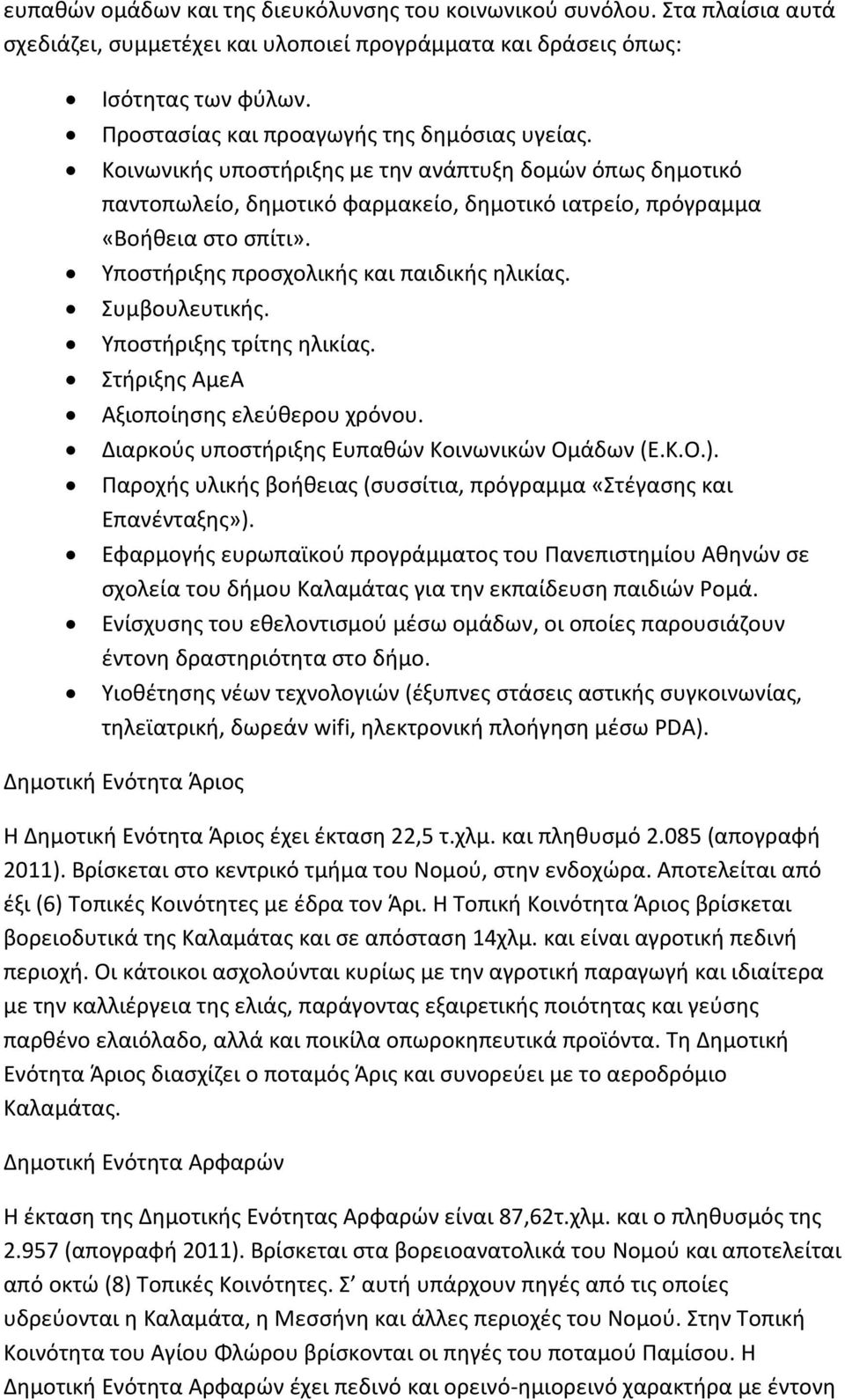 Υποστήριξης προσχολικής και παιδικής ηλικίας. Συμβουλευτικής. Υποστήριξης τρίτης ηλικίας. Στήριξης ΑμεΑ Αξιοποίησης ελεύθερου χρόνου. Διαρκούς υποστήριξης Ευπαθών Κοινωνικών Ομάδων (Ε.Κ.Ο.).