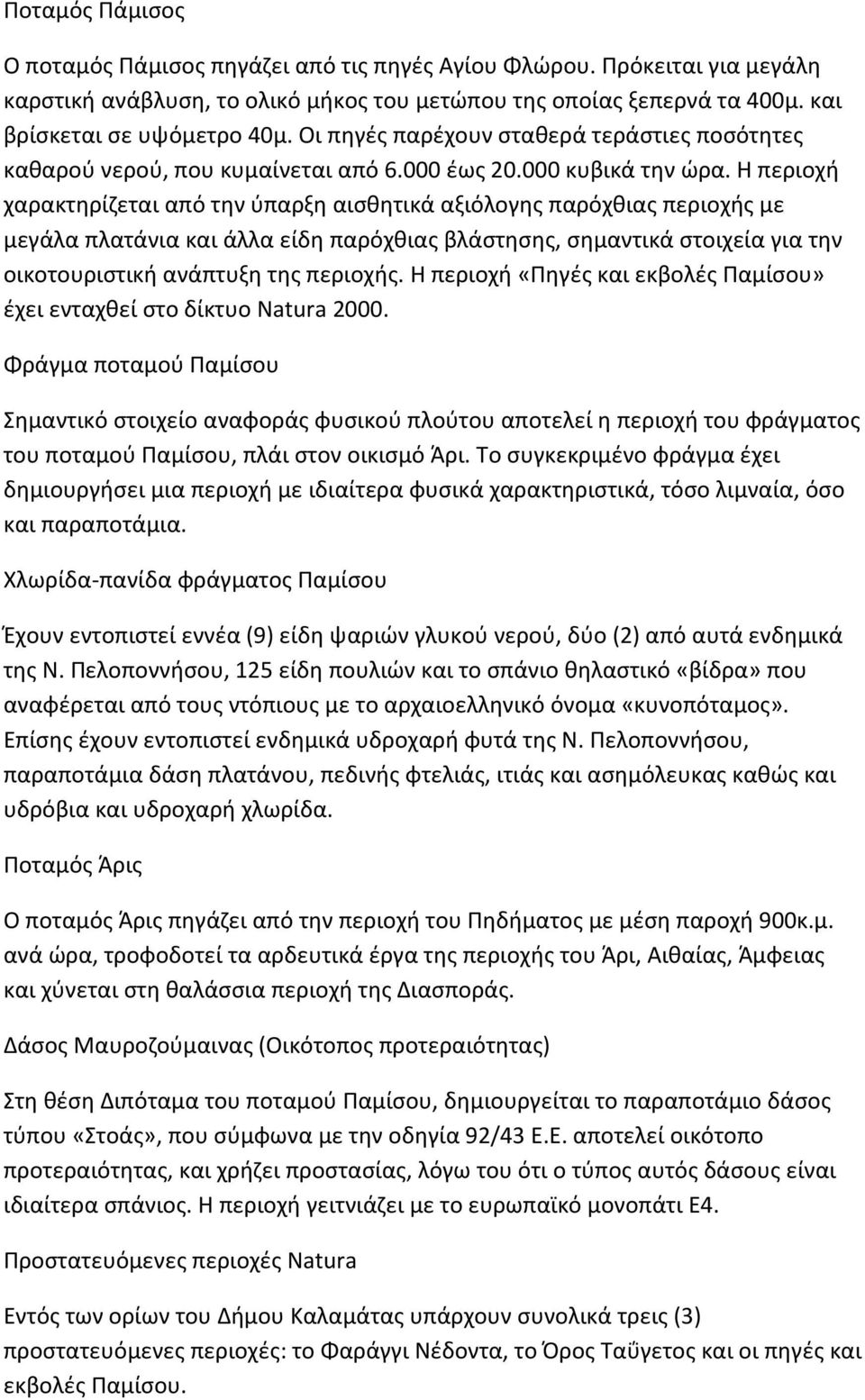 Η περιοχή χαρακτηρίζεται από την ύπαρξη αισθητικά αξιόλογης παρόχθιας περιοχής με μεγάλα πλατάνια και άλλα είδη παρόχθιας βλάστησης, σημαντικά στοιχεία για την οικοτουριστική ανάπτυξη της περιοχής.