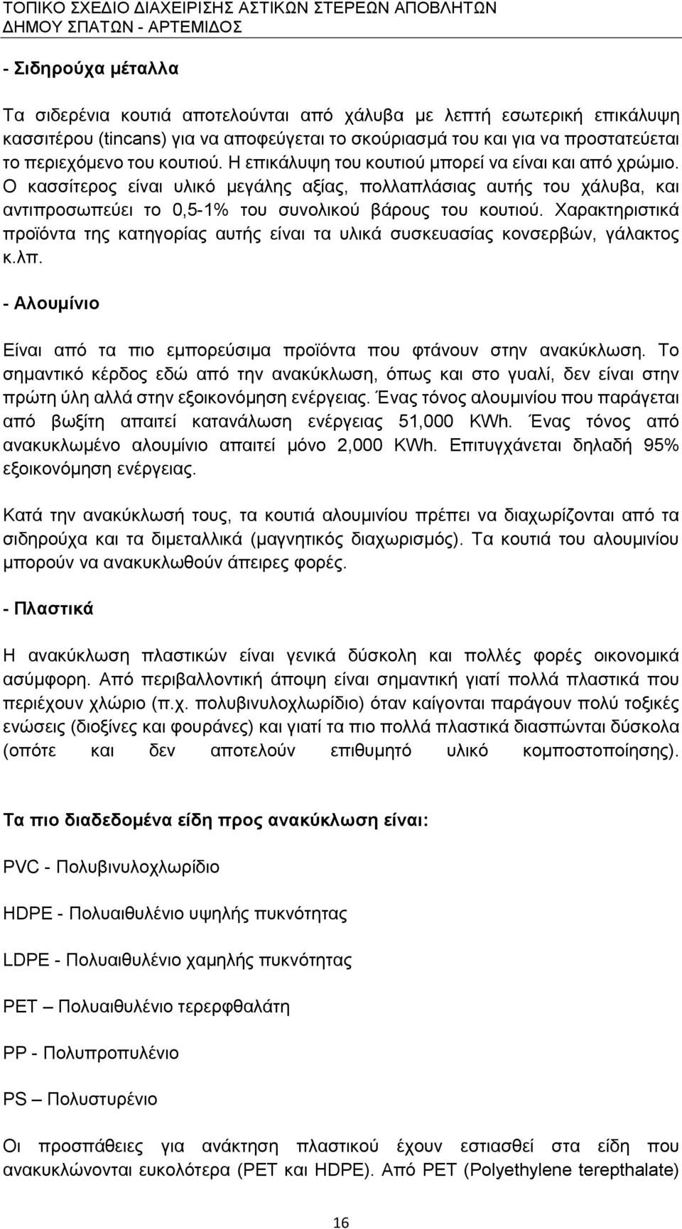 Χαρακτηριστικά προϊόντα της κατηγορίας αυτής είναι τα υλικά συσκευασίας κονσερβών, γάλακτος κ.λπ. - Αλουμίνιο Είναι από τα πιο εμπορεύσιμα προϊόντα που φτάνουν στην ανακύκλωση.