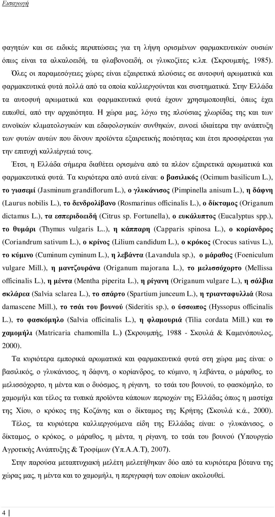 Στην Ελλάδα τα αυτοφυή αρωματικά και φαρμακευτικά φυτά έχουν χρησιμοποιηθεί, όπως έχει ειπωθεί, από την αρχαιότητα.